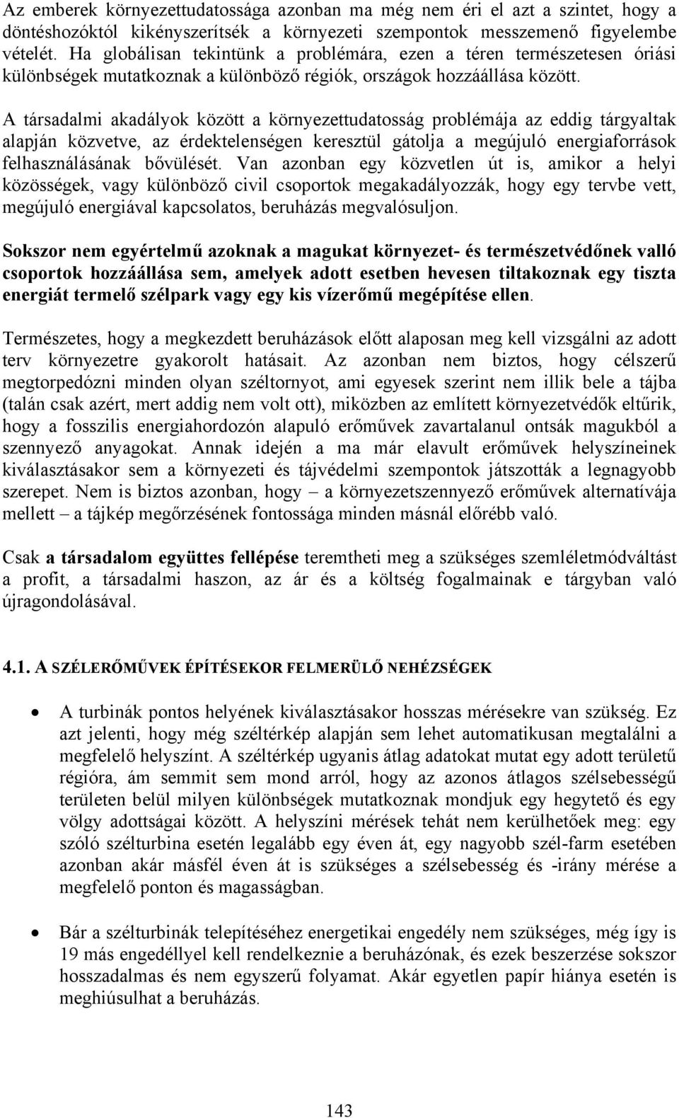 A társadalmi akadályok között a környezettudatosság problémája az eddig tárgyaltak alapján közvetve, az érdektelenségen keresztül gátolja a megújuló energiaforrások felhasználásának bővülését.