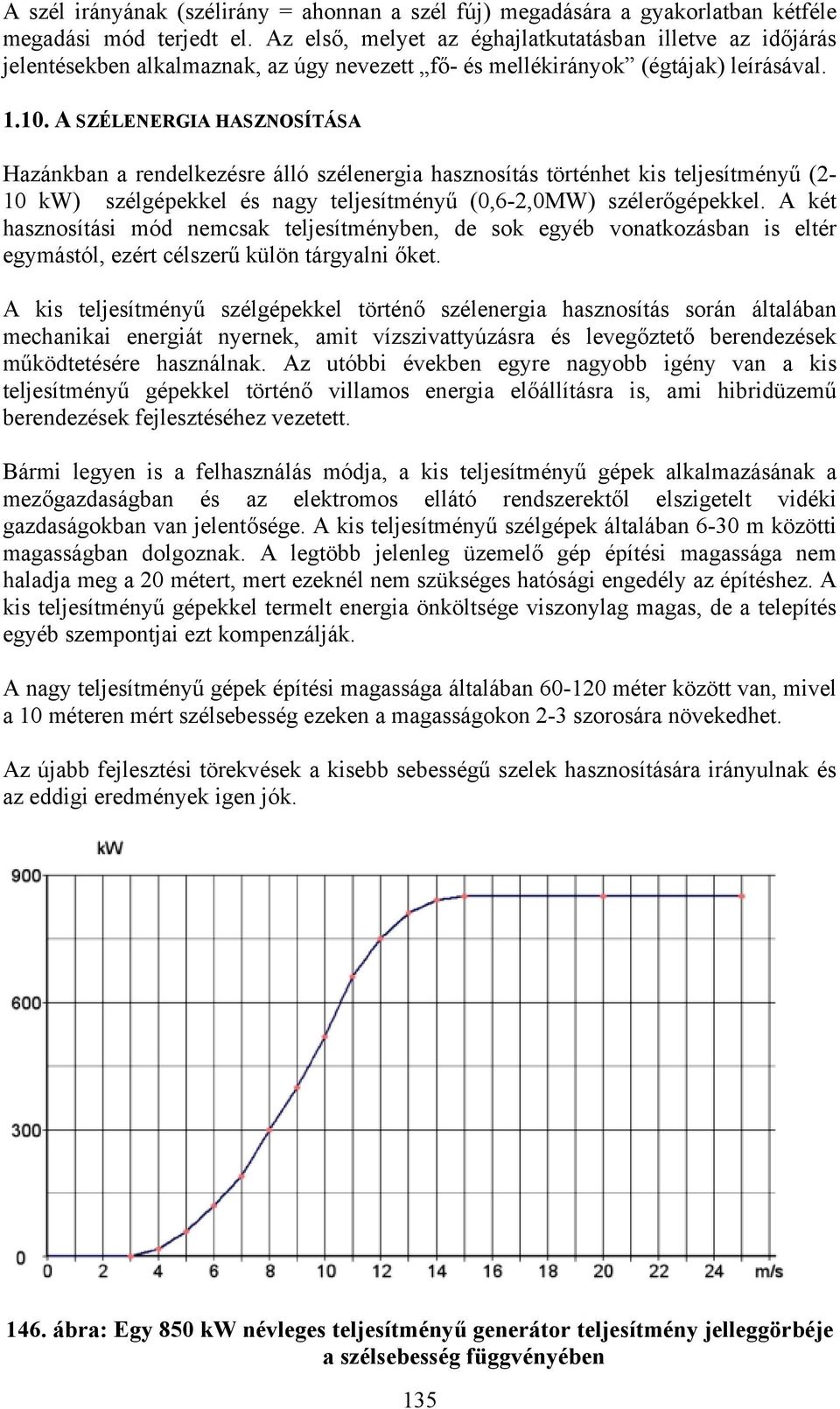 A SZÉLENERGIA HASZNOSÍTÁSA Hazánkban a rendelkezésre álló szélenergia hasznosítás történhet kis teljesítményű (2-10 kw) szélgépekkel és nagy teljesítményű (0,6-2,0MW) szélerőgépekkel.