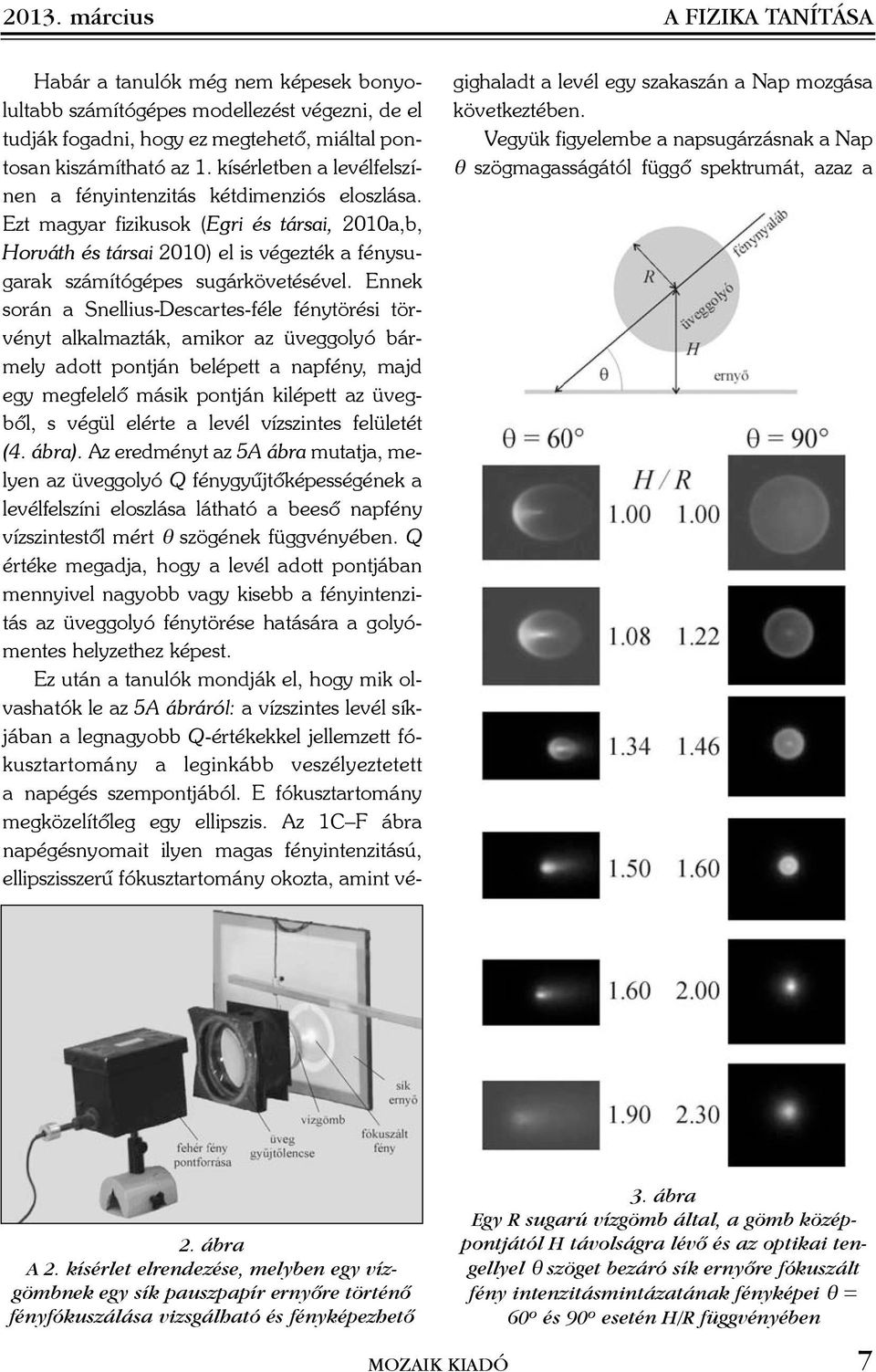 Ennek során a Snellius-Descartes-féle fénytörési törvényt alkalmazták, amikor az üveggolyó bármely adott pontján belépett a napfény, majd egy megfelelõ másik pontján kilépett az üvegbõl, s végül