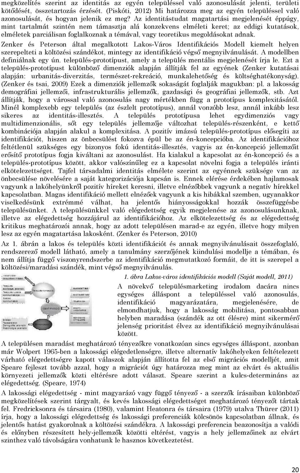 Az identitástudat magatartási megjelenését éppúgy, mint tartalmát szintén nem támasztja alá konzekvens elméleti keret; az eddigi kutatások, elméletek parciálisan foglalkoznak a témával, vagy