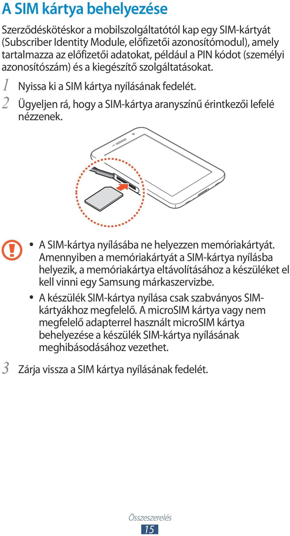 3 A SIM-kártya nyílásába ne helyezzen memóriakártyát. Amennyiben a memóriakártyát a SIM-kártya nyílásba helyezik, a memóriakártya eltávolításához a készüléket el kell vinni egy Samsung márkaszervizbe.