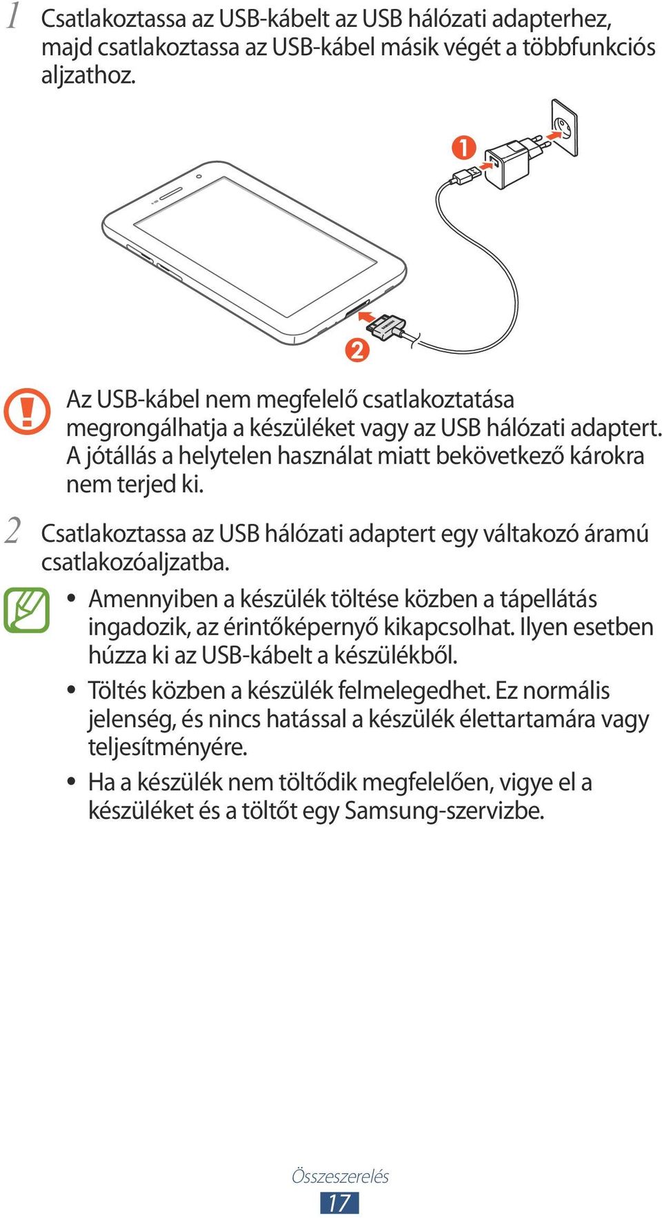 Csatlakoztassa az USB hálózati adaptert egy váltakozó áramú csatlakozóaljzatba. Amennyiben a készülék töltése közben a tápellátás ingadozik, az érintőképernyő kikapcsolhat.