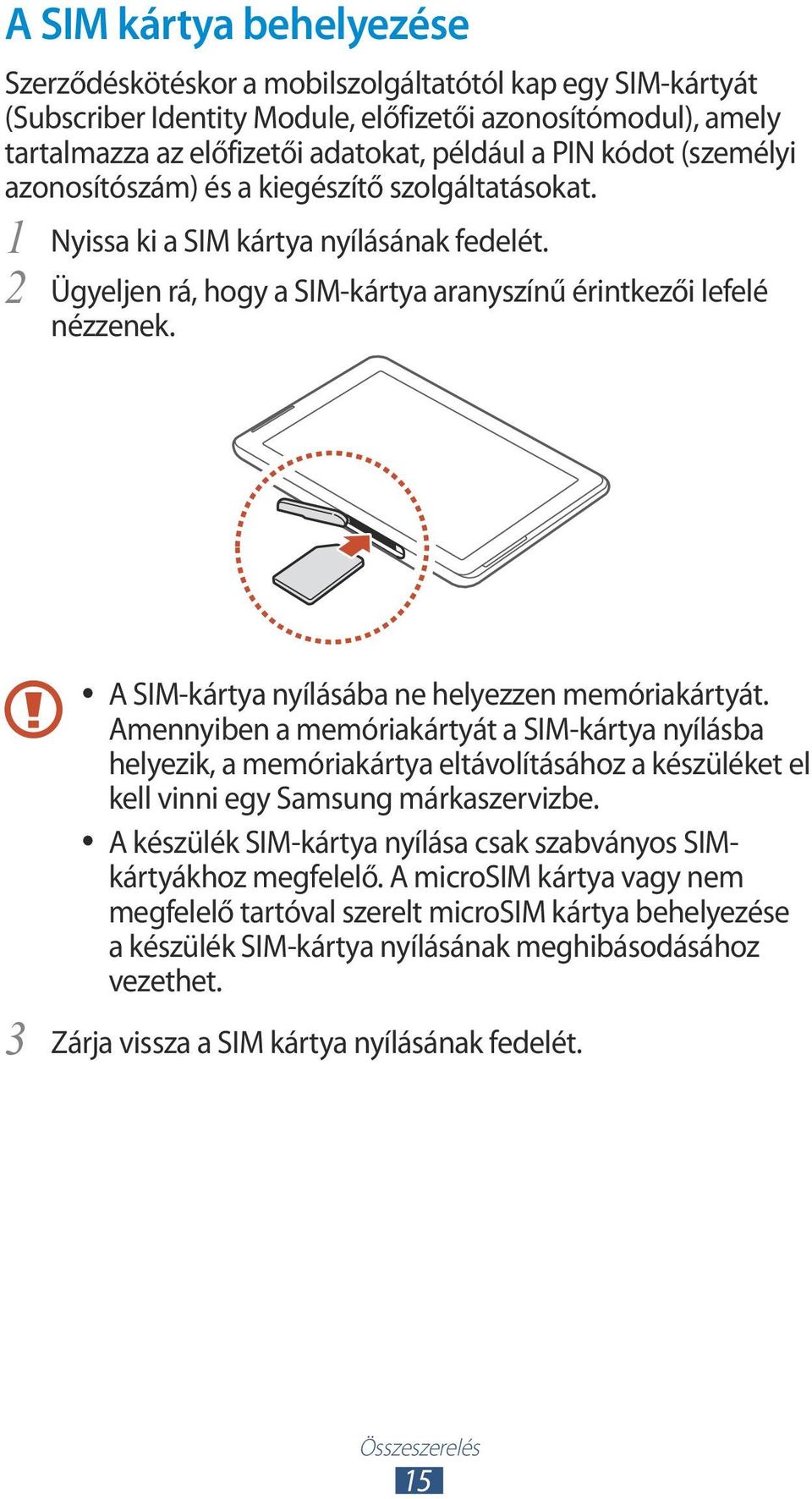 A SIM-kártya nyílásába ne helyezzen memóriakártyát. Amennyiben a memóriakártyát a SIM-kártya nyílásba helyezik, a memóriakártya eltávolításához a készüléket el kell vinni egy Samsung márkaszervizbe.