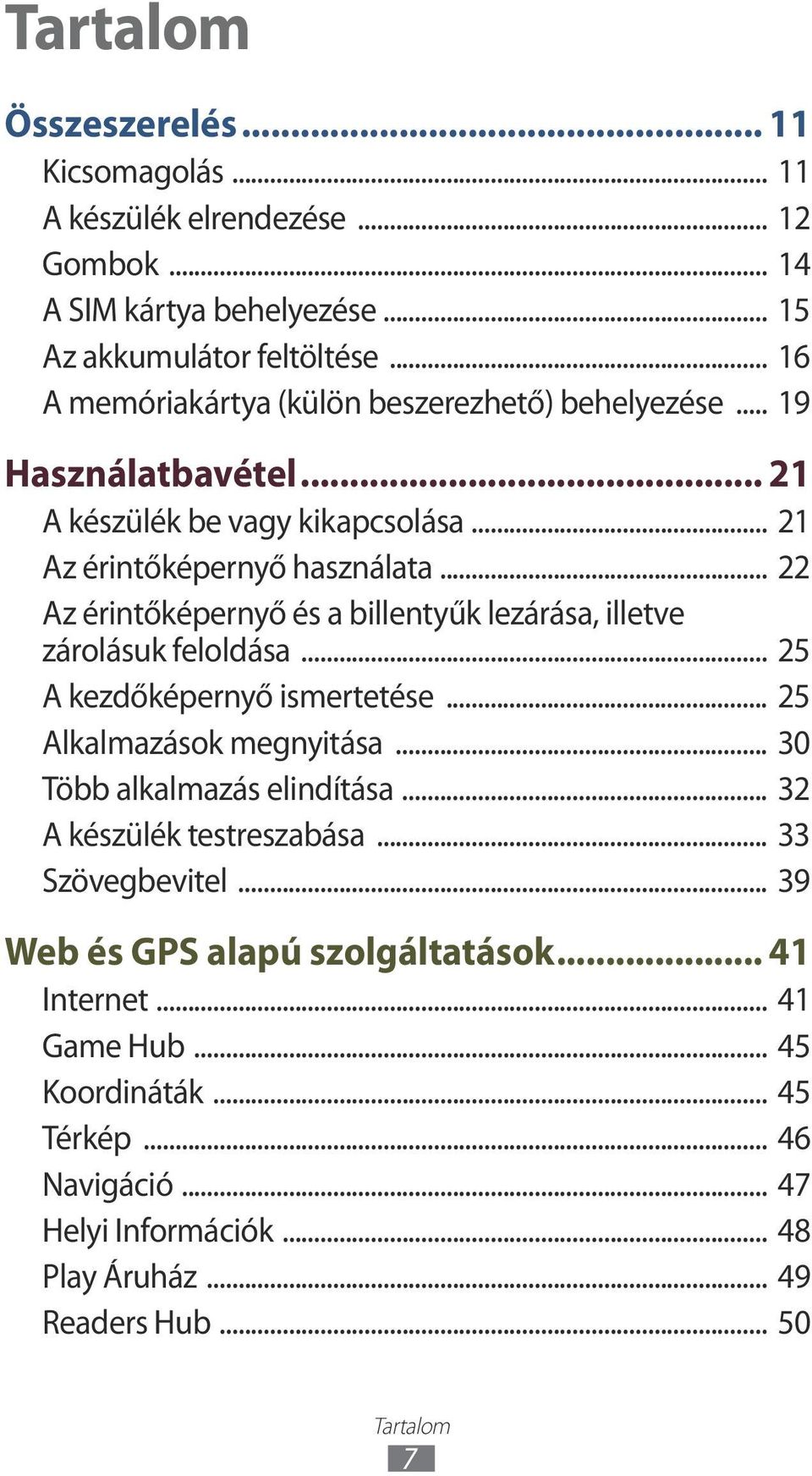 .. 22 Az érintőképernyő és a billentyűk lezárása, illetve zárolásuk feloldása... 25 A kezdőképernyő ismertetése... 25 Alkalmazások megnyitása... 30 Több alkalmazás elindítása.