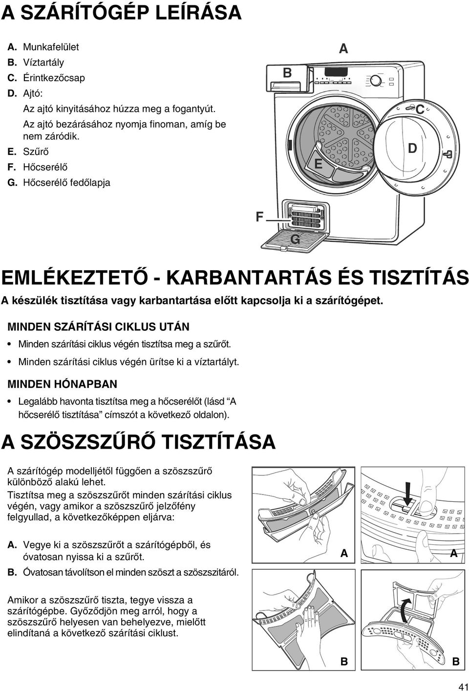 MINDEN SZÁRÍTÁSI CIKLUS UTÁN Minden szárítási ciklus végén tisztítsa meg a szűrőt. Minden szárítási ciklus végén ürítse ki a víztartályt.