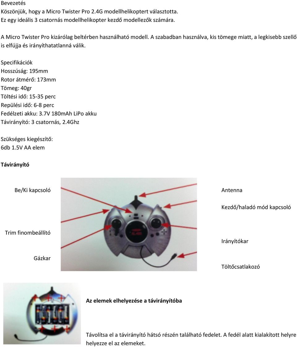 Specifikációk Hosszúság: 195mm Rotor átmérő: 173mm Tömeg: 40gr Töltési idő: 15-35 perc Repülési idő: 6-8 perc Fedélzeti akku: 3.7V 180mAh LiPo akku Távirányító: 3 csatornás, 2.