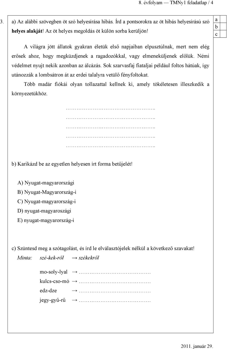 Sok szrvsfj fitlji például foltos hátúk, így utánozzák lomsátron át z erdei tllyr vetülő fényfoltokt. Tö mdár fiókái olyn tollzttl kellnek ki, mely tökéletesen illeszkedik környezetükhöz.