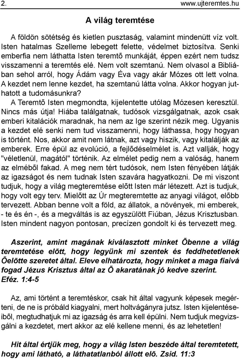 Nem olvasol a Bibliában sehol arról, hogy Ádám vagy Éva vagy akár Mózes ott lett volna. A kezdet nem lenne kezdet, ha szemtanú látta volna. Akkor hogyan juthatott a tudomásunkra?