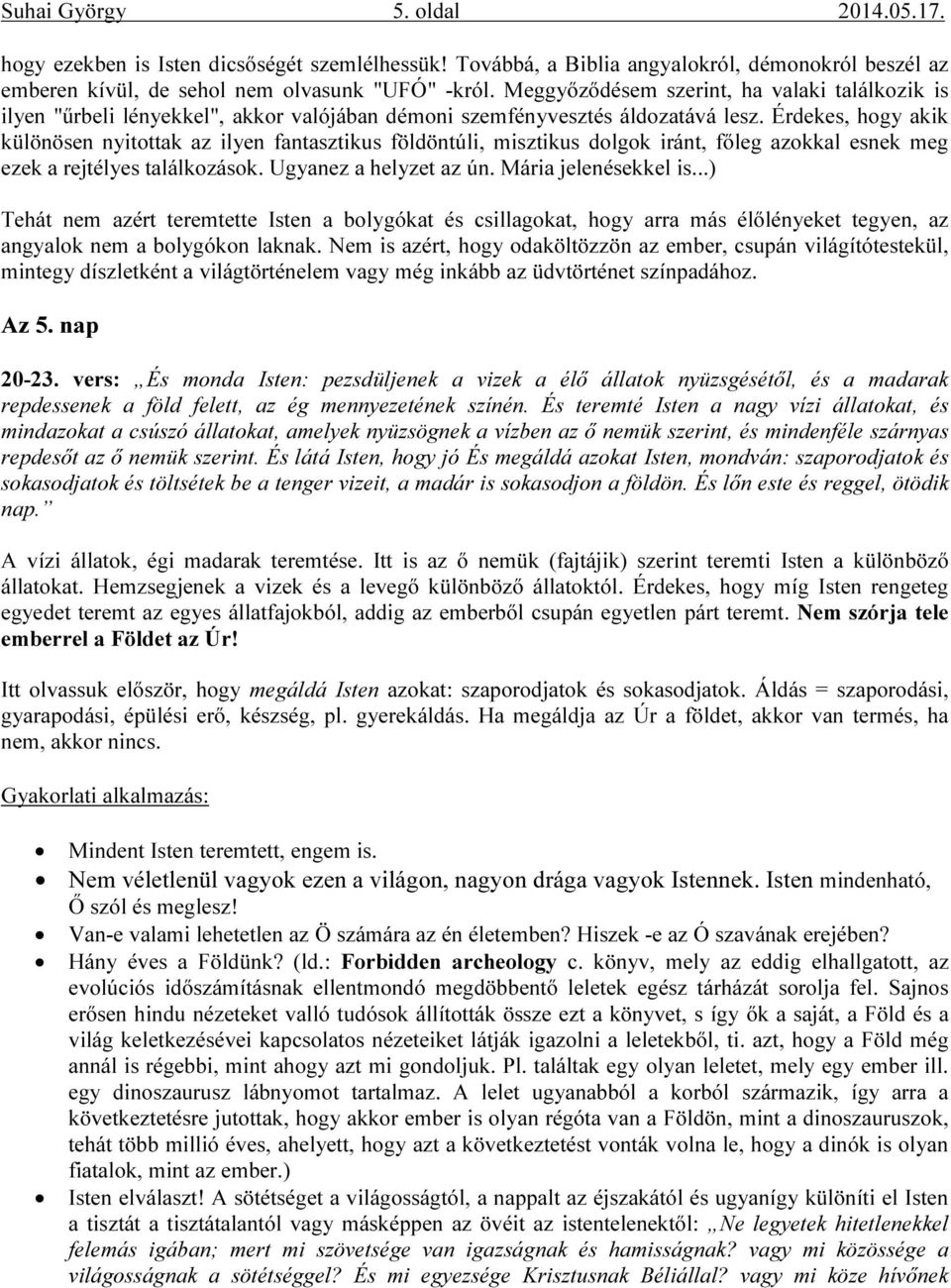 Érdekes, hogy akik különösen nyitottak az ilyen fantasztikus földöntúli, misztikus dolgok iránt, főleg azokkal esnek meg ezek a rejtélyes találkozások. Ugyanez a helyzet az ún. Mária jelenésekkel is.