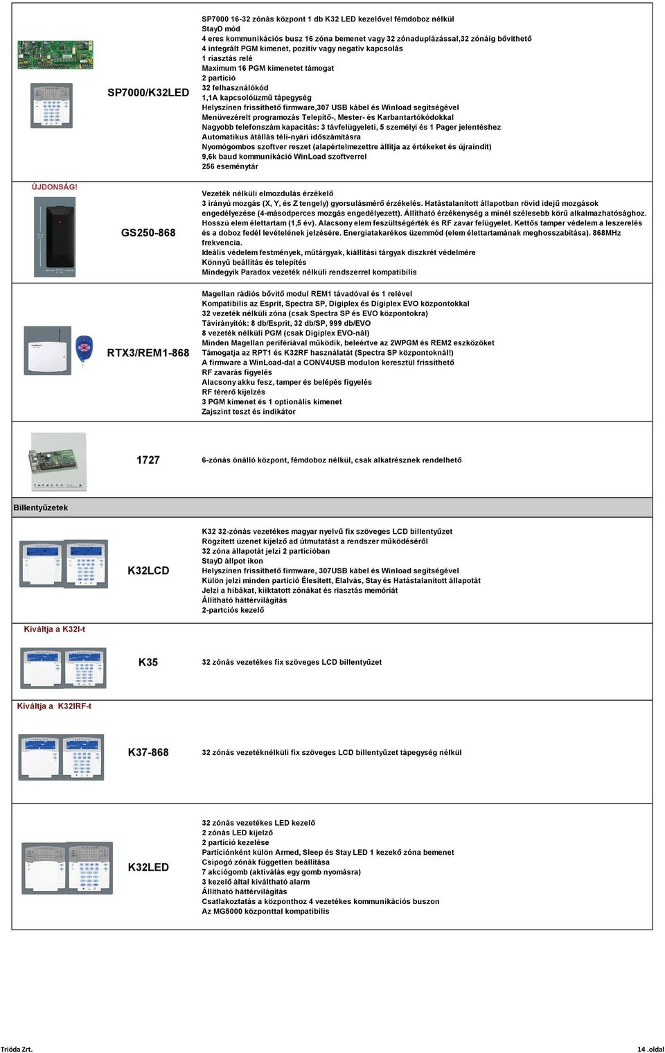 Winload segítségével Menüvezérelt programozás Telepítő-, Mester- és Karbantartókódokkal Nagyobb telefonszám kapacitás: 3 távfelügyeleti, 5 személyi és 1 Pager jelentéshez Automatikus átállás