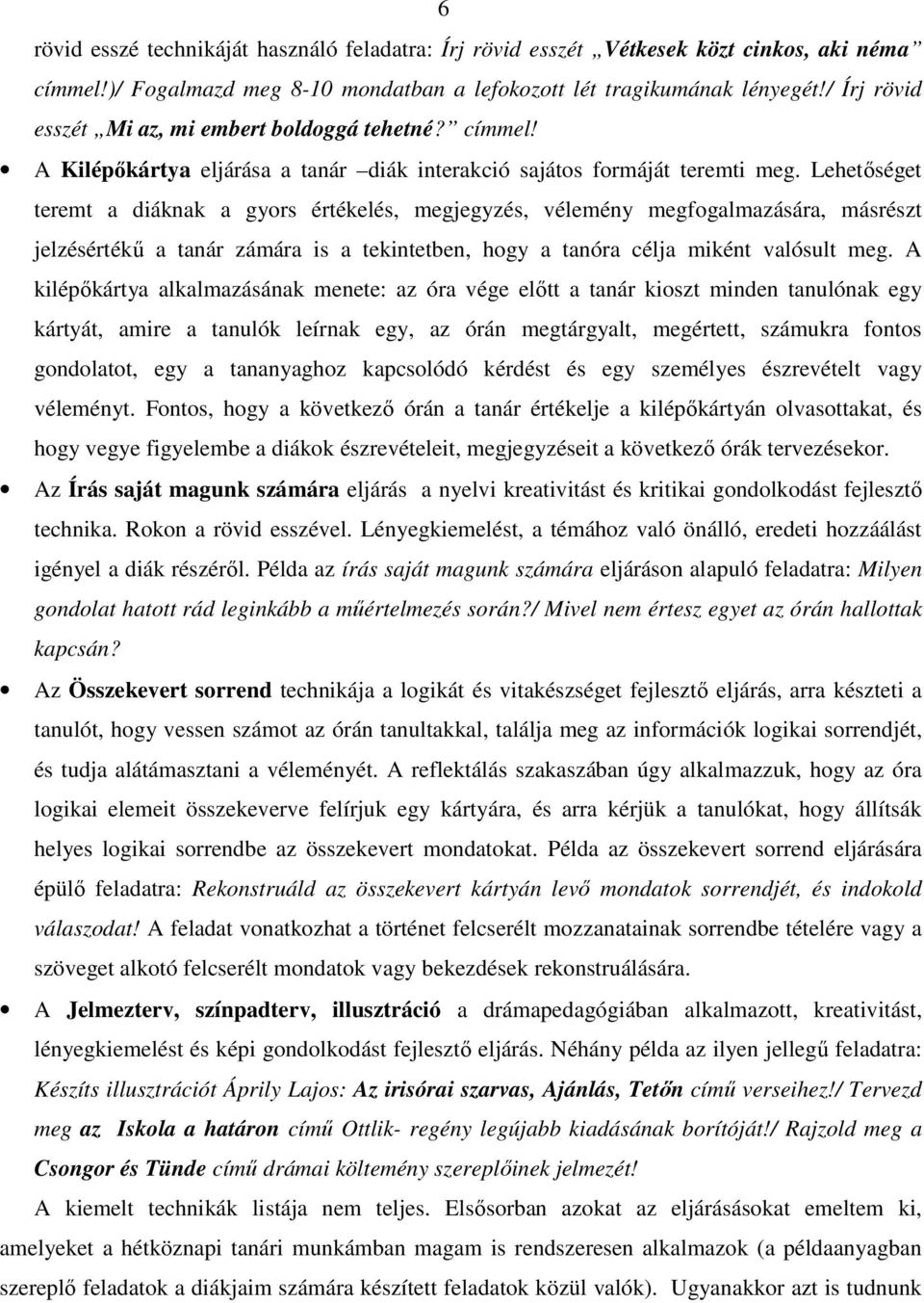 Lehetőséget teremt a diáknak a gyors értékelés, megjegyzés, vélemény megfogalmazására, másrészt jelzésértékű a tanár zámára is a tekintetben, hogy a tanóra célja miként valósult meg.