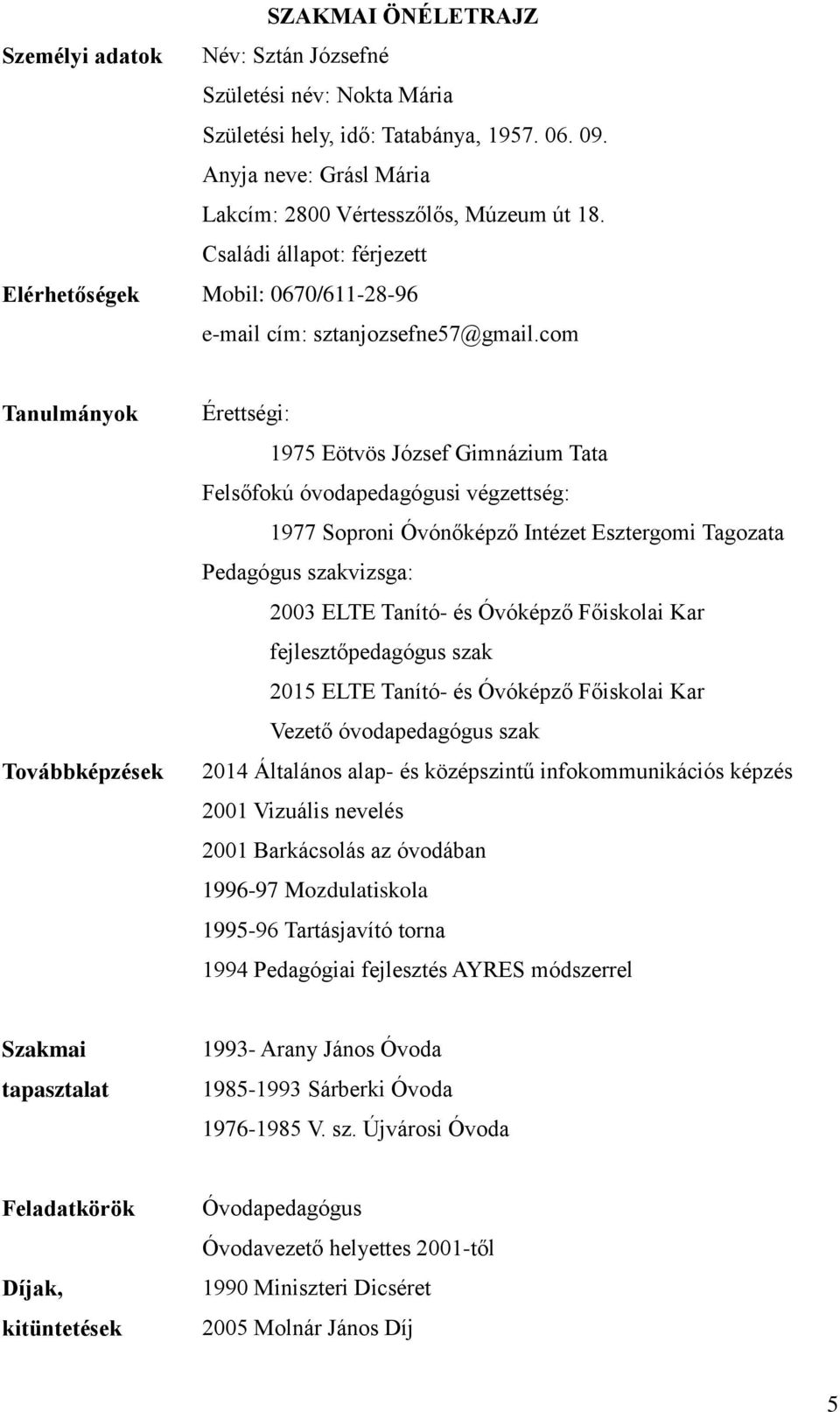 com Tanulmányok Továbbképzések Érettségi: 1975 Eötvös József Gimnázium Tata Felsőfokú óvodapedagógusi végzettség: 1977 Soproni Óvónőképző Intézet Esztergomi Tagozata Pedagógus szakvizsga: 2003 ELTE