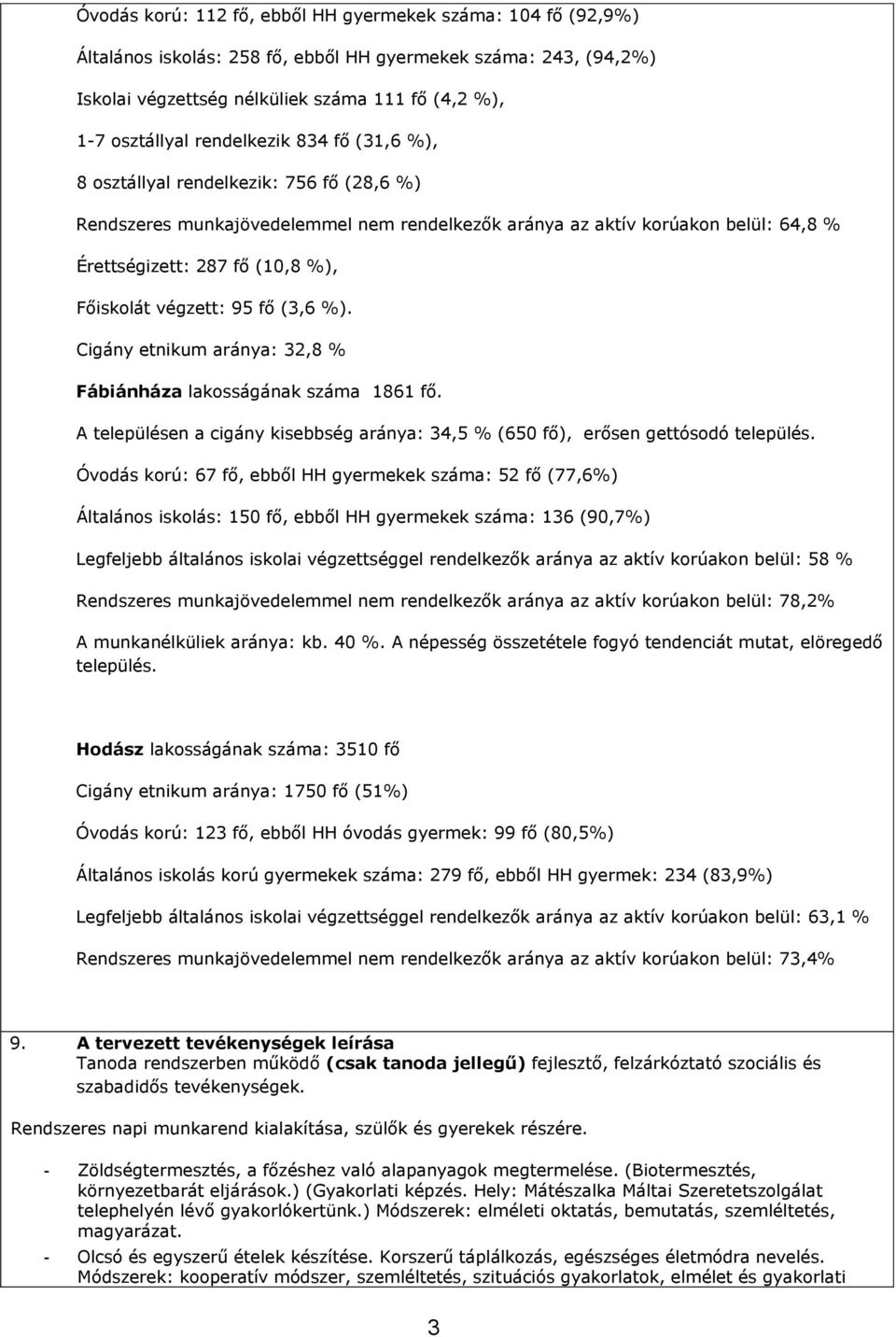 végzett: 95 fő (3,6 %). Cigány etnikum aránya: 32,8 % Fábiánháza lakosságának száma 1861 fő. A településen a cigány kisebbség aránya: 34,5 % (650 fő), erősen gettósodó település.