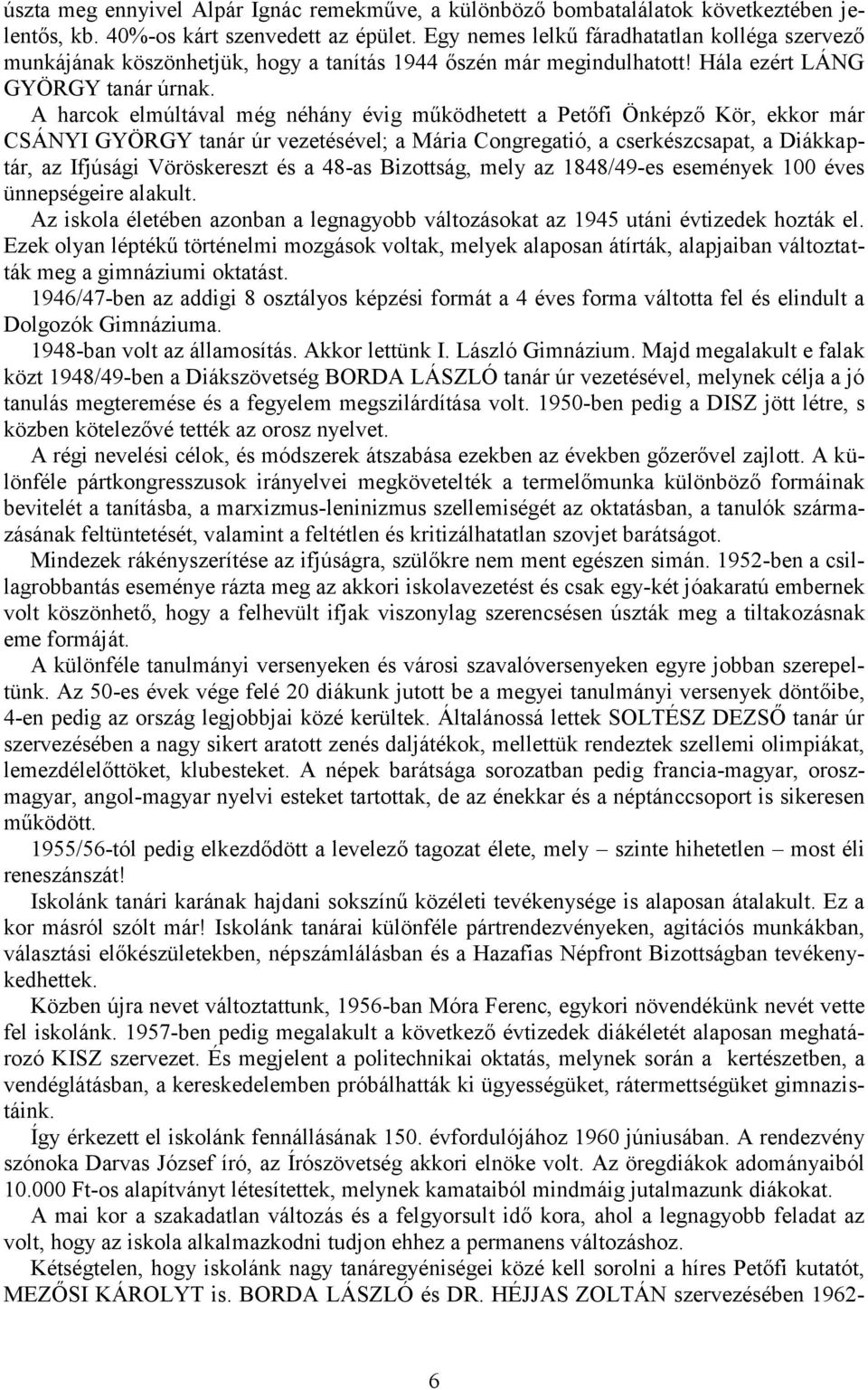 A harcok elmúltával még néhány évig működhetett a Petőfi Önképző Kör, ekkor már CSÁNYI GYÖRGY tanár úr vezetésével; a Mária Congregatió, a cserkészcsapat, a Diákkaptár, az Ifjúsági Vöröskereszt és a