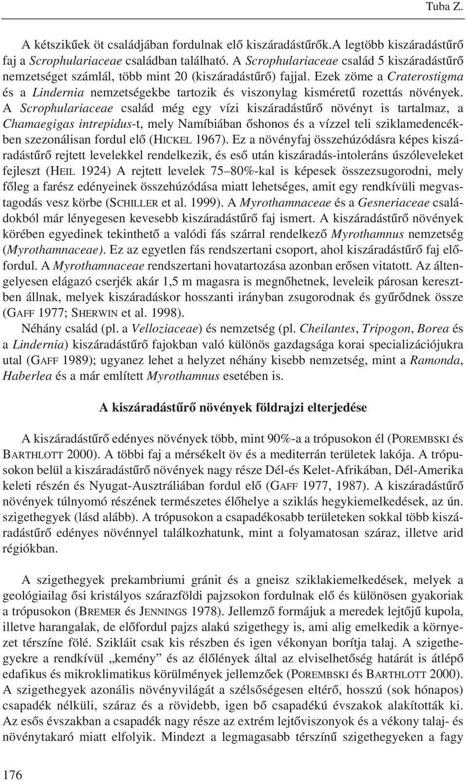 Ezek zöme a Craterostigma és a Lindernia nemzetségekbe tartozik és viszonylag kisméretû rozettás növények.