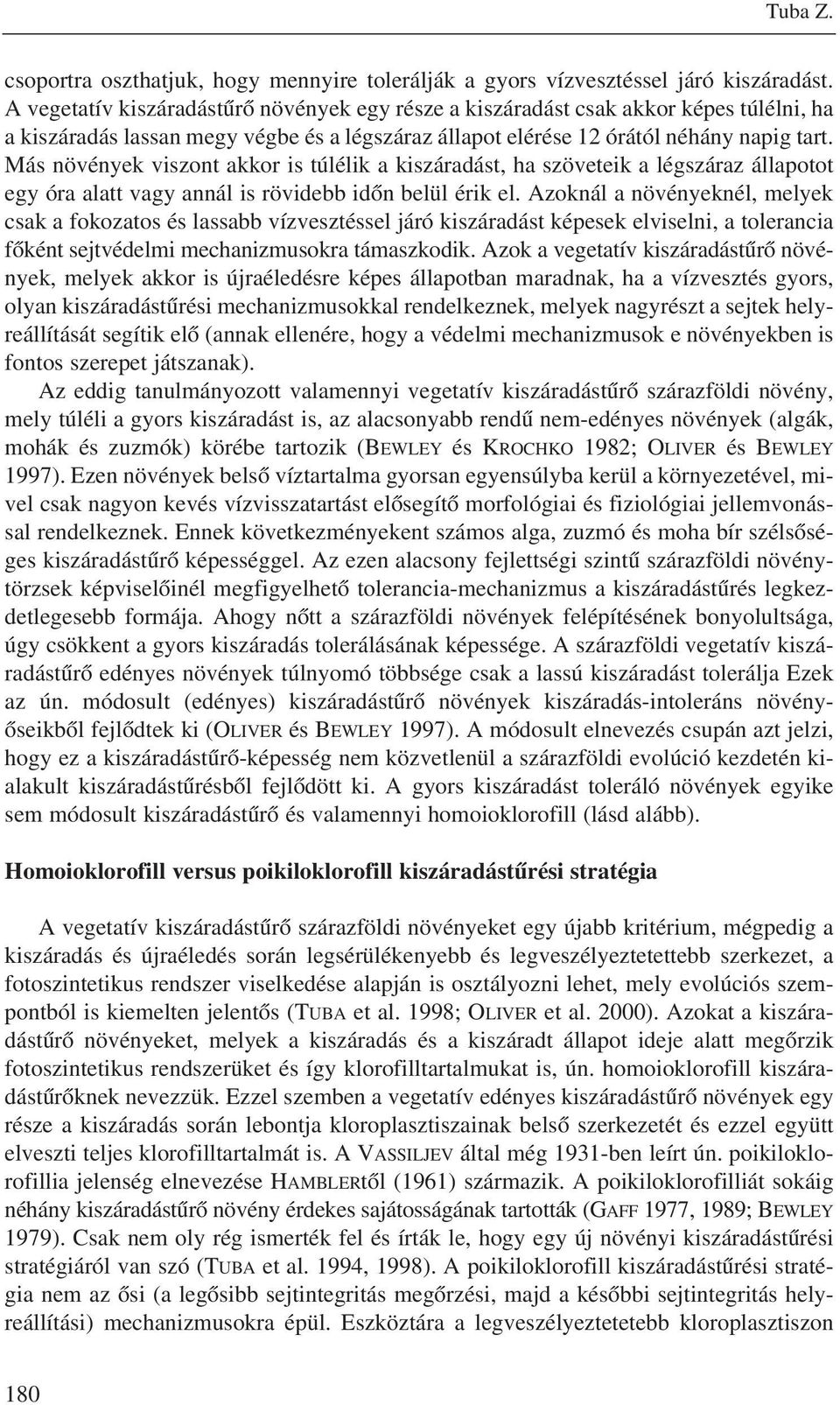 Más növények viszont akkor is túlélik a kiszáradást, ha szöveteik a légszáraz állapotot egy óra alatt vagy annál is rövidebb idôn belül érik el.