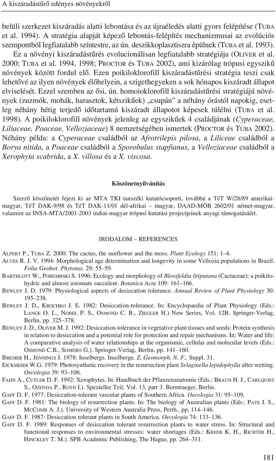 Ez a növényi kiszáradástûrés evolucionálisan legfiatalabb stratégiája (OLIVER et al. 2000; TUBA et al. 1994, 1998; PROCTOR és TUBA 2002), ami kizárólag trópusi egyszikû növények között fordul elô.