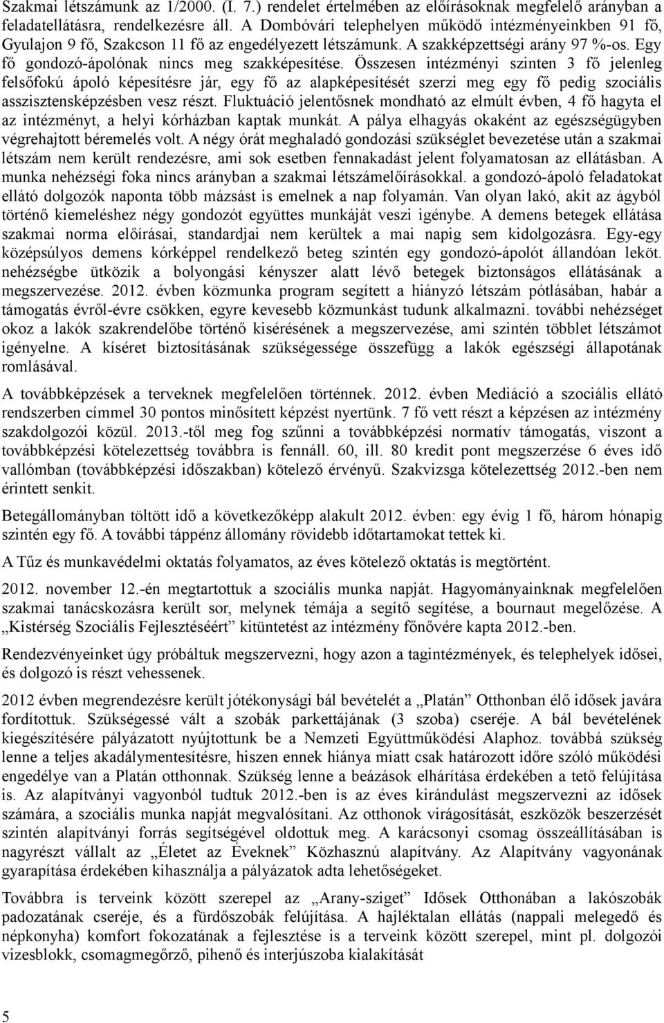 Összesen intézményi szinten 3 fő jelenleg felsőfokú ápoló képesítésre jár, egy fő az alapképesítését szerzi meg egy fő pedig szociális asszisztensképzésben vesz részt.