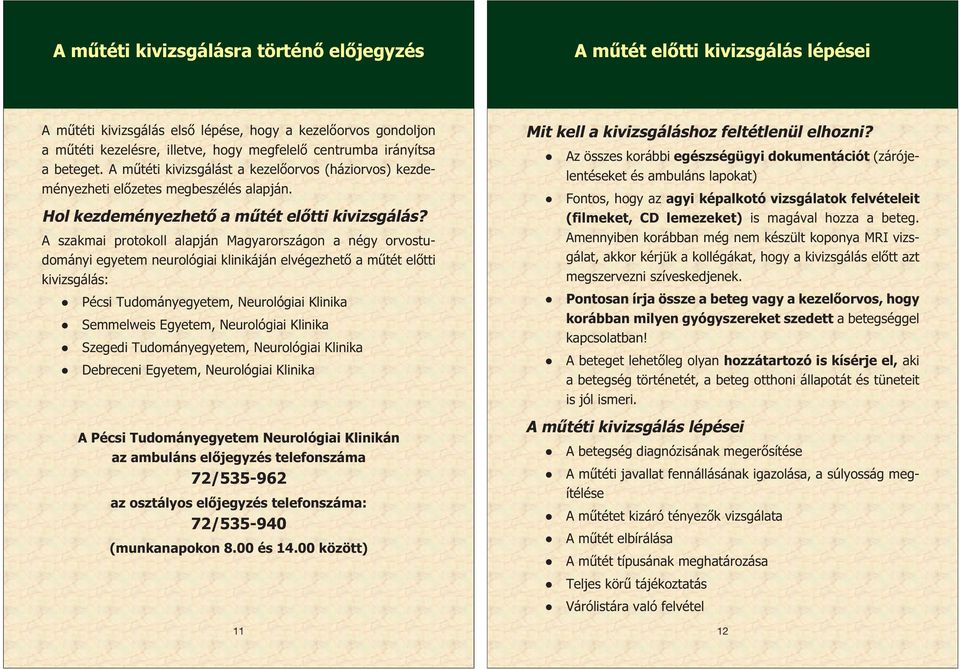 A szakmai protokoll alapján Magyarországon a négy orvostudományi egyetem neurológiai klinikáján elvégezhető a műtét előtti kivizsgálás: Pécsi Tudományegyetem, Neurológiai Klinika Semmelweis Egyetem,