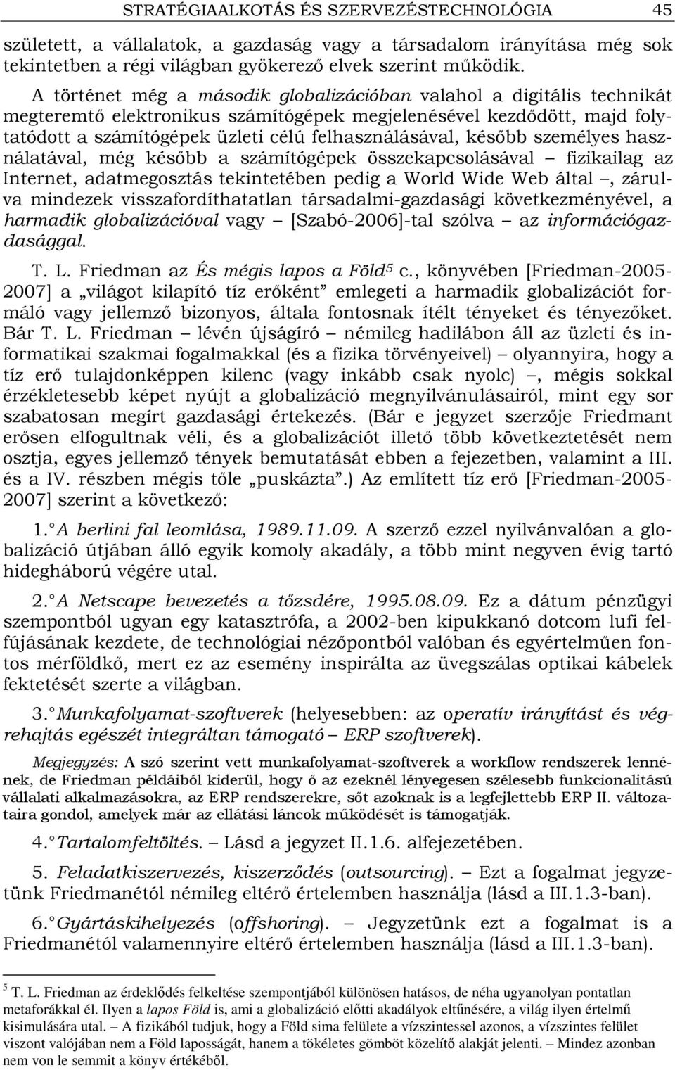 késıbb személyes használatával, még késıbb a számítógépek összekapcsolásával fizikailag az Internet, adatmegosztás tekintetében pedig a World Wide Web által, zárulva mindezek visszafordíthatatlan