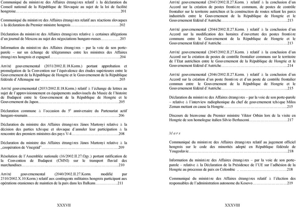 .. 202 Déclaration du ministère des Affaires étrangères relative à certaines allégations d un journal de Moscou au sujet des négociations hungaro-russes 203 Information du ministère des Affaires