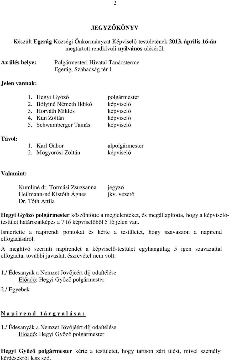 Kun Zoltán képviselő 5. Schwamberger Tamás képviselő Távol: 1. Karl Gábor alpolgármester 2. Mogyorósi Zoltán képviselő Valamint: Kumliné dr. Tormási Zsuzsanna Heilmann-né Kistóth Ágnes Dr.