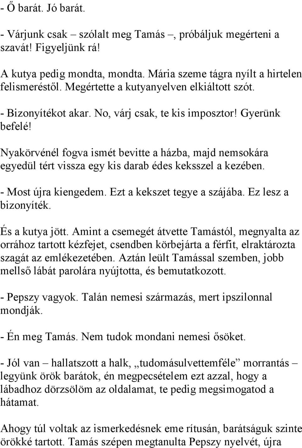 Nyakörvénél fogva ismét bevitte a házba, majd nemsokára egyedül tért vissza egy kis darab édes keksszel a kezében. - Most újra kiengedem. Ezt a kekszet tegye a szájába. Ez lesz a bizonyíték.