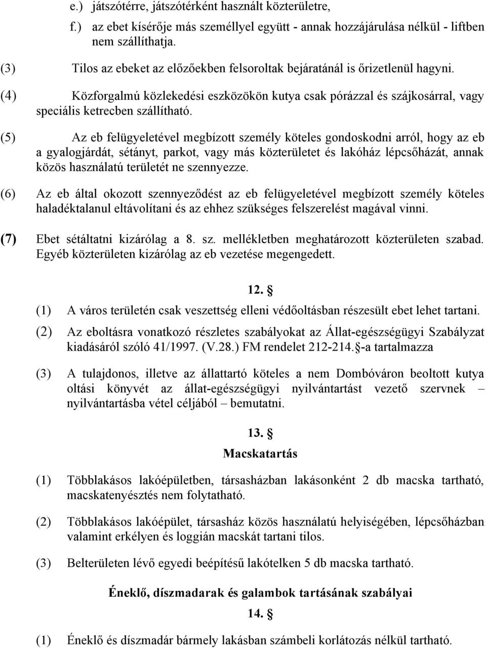 (5) Az eb felügyeletével megbízott személy köteles gondoskodni arról, hogy az eb a gyalogjárdát, sétányt, parkot, vagy más közterületet és lakóház lépcsőházát, annak közös használatú területét ne