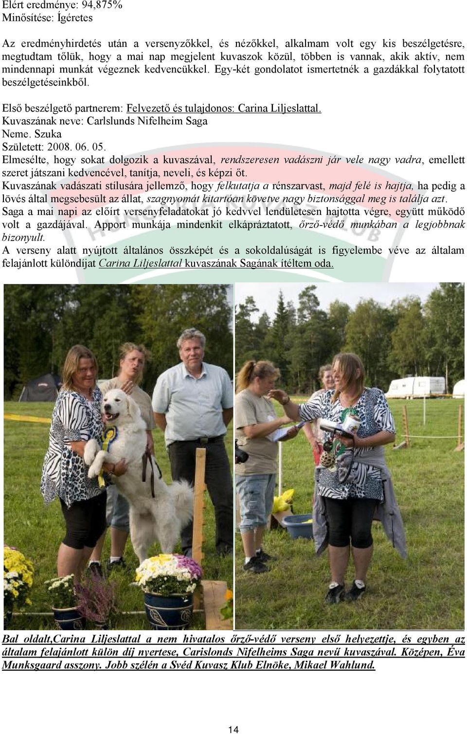 Első beszélgető partnerem: Felvezető és tulajdonos: Carina Liljeslattal. Kuvaszának neve: Carlslunds Nifelheim Saga Neme. Szuka Született: 2008. 06. 05.