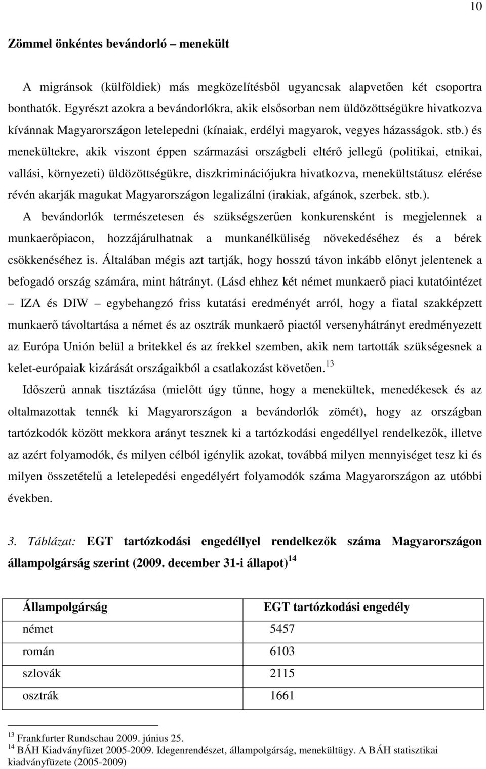 ) és menekültekre, akik viszont éppen származási országbeli eltérő jellegű (politikai, etnikai, vallási, környezeti) üldözöttségükre, diszkriminációjukra hivatkozva, menekültstátusz elérése révén