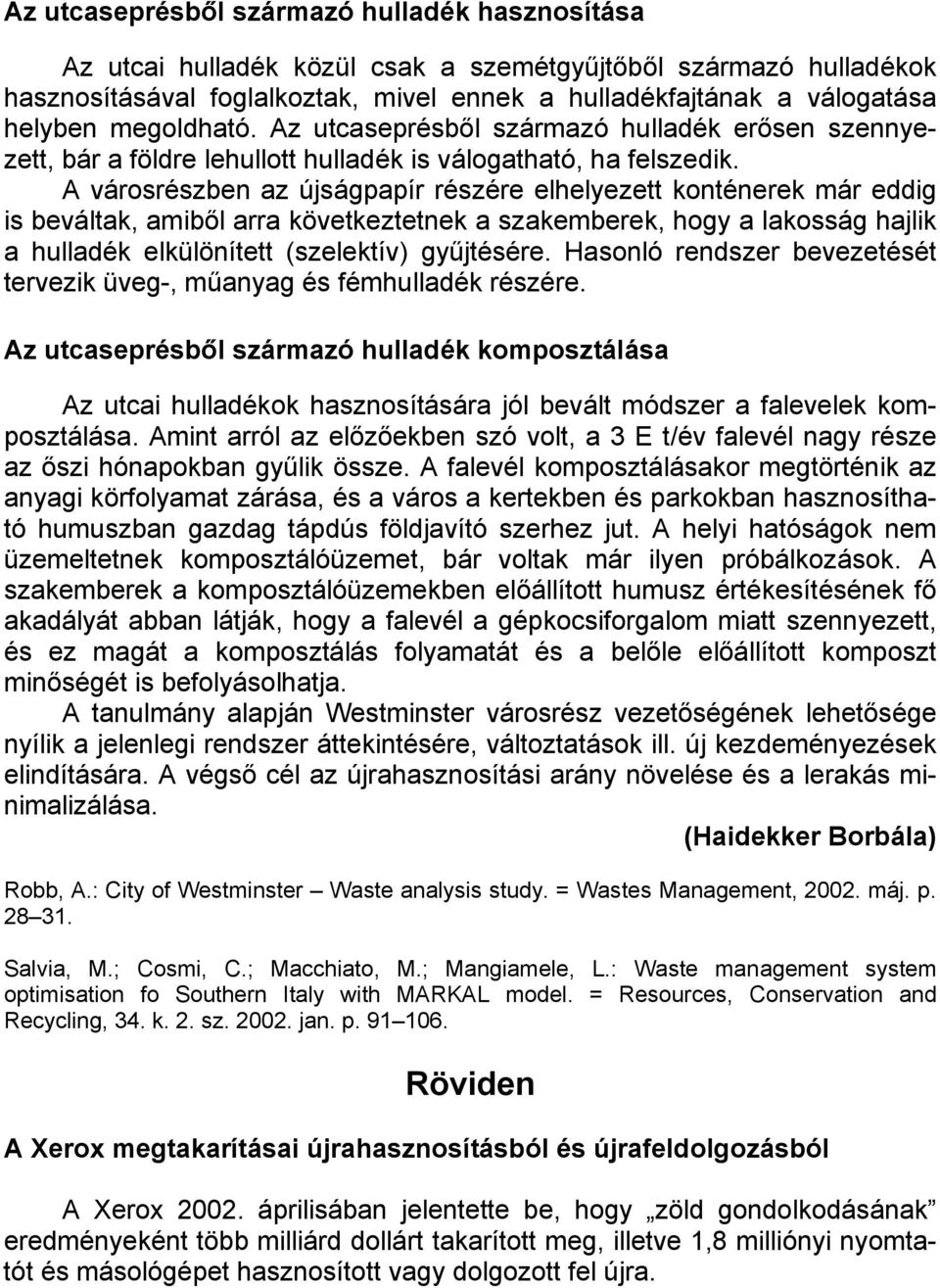 A városrészben az újságpapír részére elhelyezett konténerek már eddig is beváltak, amiből arra következtetnek a szakemberek, hogy a lakosság hajlik a hulladék elkülönített (szelektív) gyűjtésére.