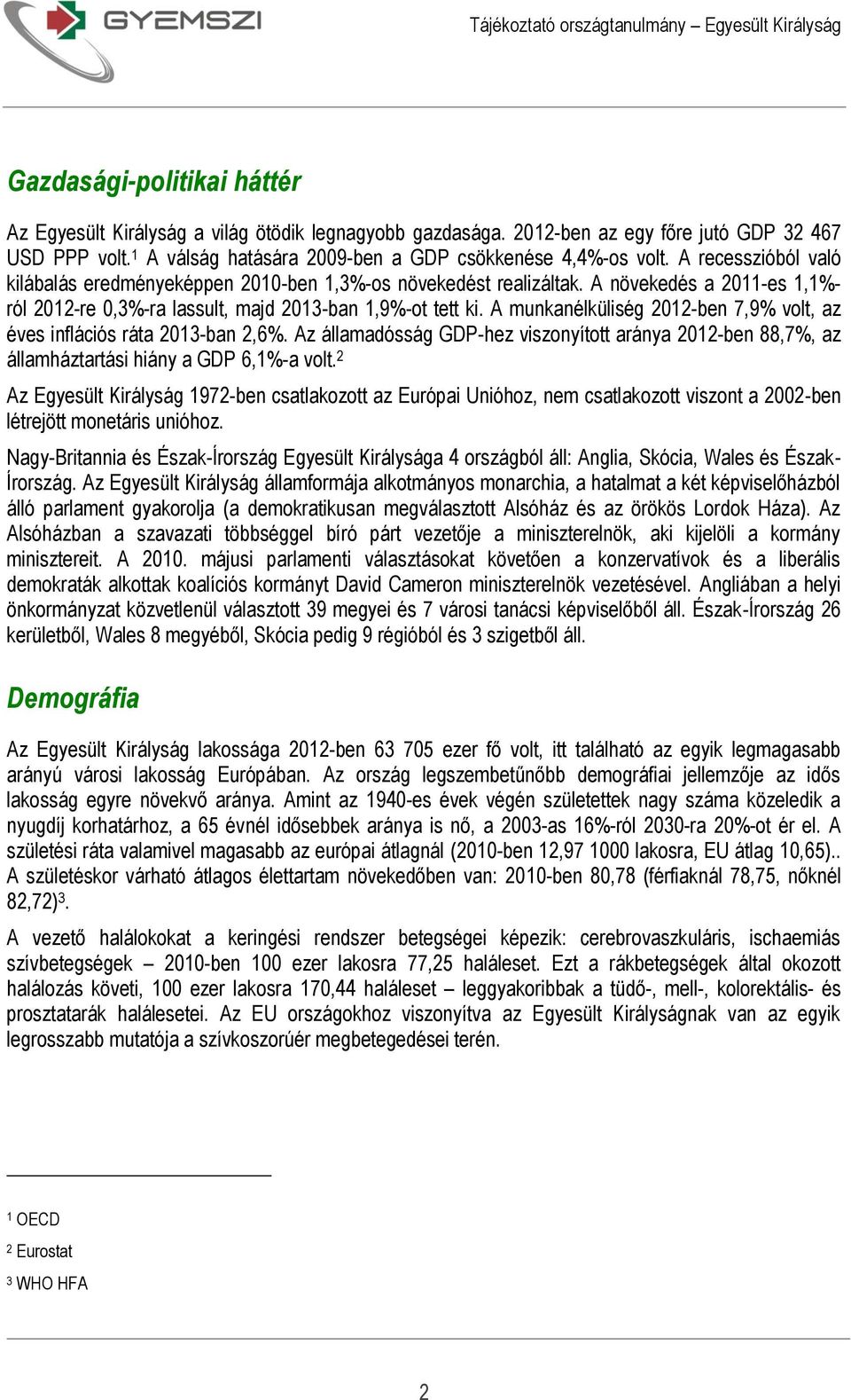 A munkanélküliség 2012-ben 7,9% volt, az éves inflációs ráta 2013-ban 2,6%. Az államadósság GDP-hez viszonyított aránya 2012-ben 88,7%, az államháztartási hiány a GDP 6,1%-a volt.