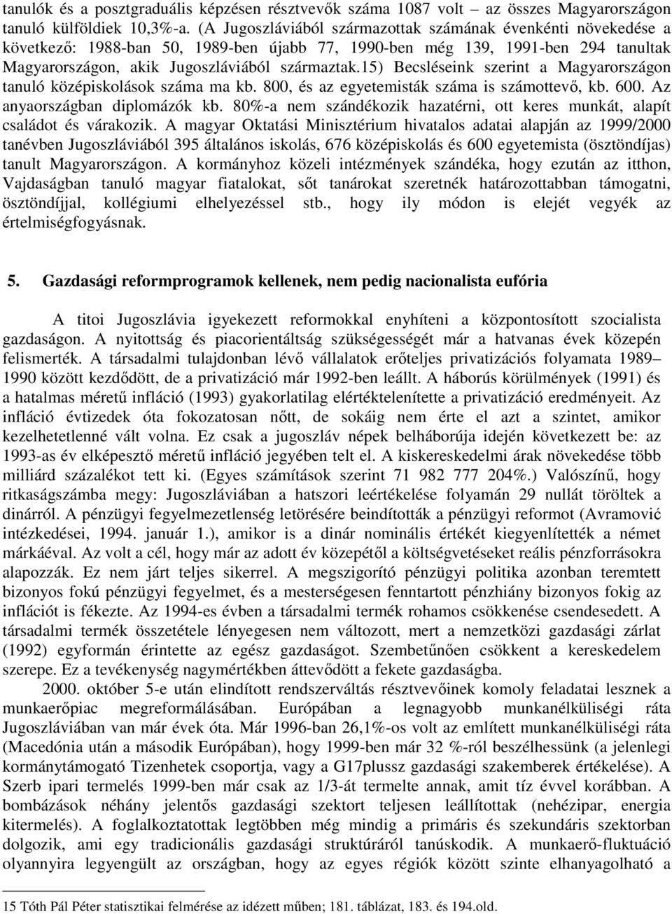 15) Becsléseink szerint a Magyarországon tanuló középiskolások száma ma kb. 800, és az egyetemisták száma is számottevő, kb. 600. Az anyaországban diplomázók kb.