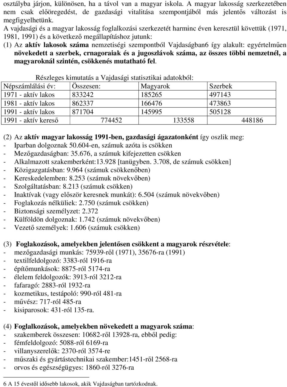 Vajdaságban6 így alakult: egyértelműen növekedett a szerbek, crnagoraiak és a jugoszlávok száma, az összes többi nemzetnél, a magyaroknál szintén, csökkenés mutatható fel.