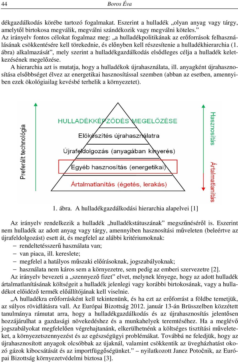 ábra) alkalmazását, mely szerint a hulladékgazdálkodás elsődleges célja a hulladék keletkezésének megelőzése. A hierarchia azt is mutatja, hogy a hulladékok újrahasználata, ill.