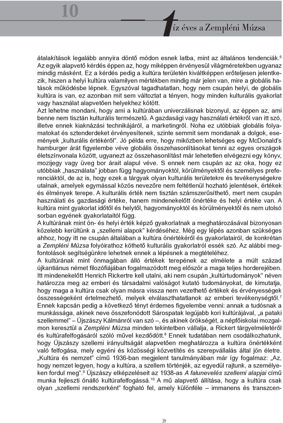 Egyszóval tagadhatatlan, hogy nem csupán helyi, de globális kultúra is van, ez azonban mit sem változtat a tényen, hogy minden kulturális gyakorlat vagy használat alapvetően helyekhez kötött.