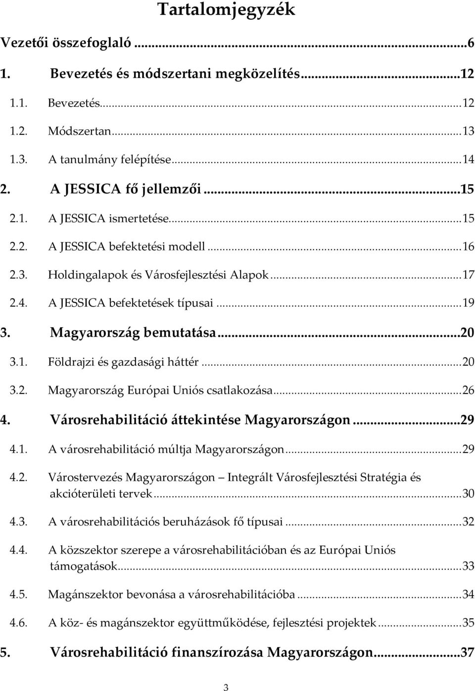 .. 20 3.2. Magyarország Európai Uniós csatlakozása... 26 4. Városrehabilitáció áttekintése Magyarországon...29 4.1. A városrehabilitáció múltja Magyarországon... 29 4.2. Várostervezés Magyarországon Integrált Városfejlesztési Stratégia és akcióterületi tervek.