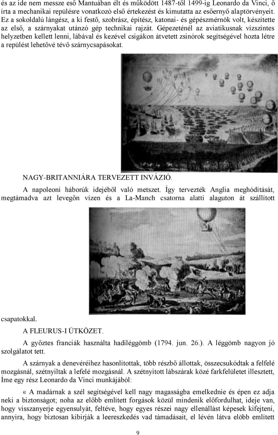 Gépezeténél az aviatikusnak vízszintes helyzetben kellett lenni, lábával és kezével csigákon átvetett zsinórok segítségével hozta létre a repülést lehetővé tévő szárnycsapásokat.