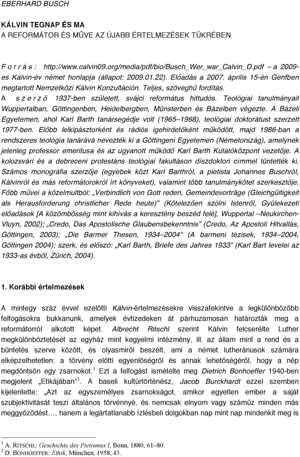 A s z e r z ő 1937-ben született, svájci református hittudós. Teológiai tanulmányait Wuppertalban, Göttingenben, Heidelbergben, Münsterben és Bázelben végezte.