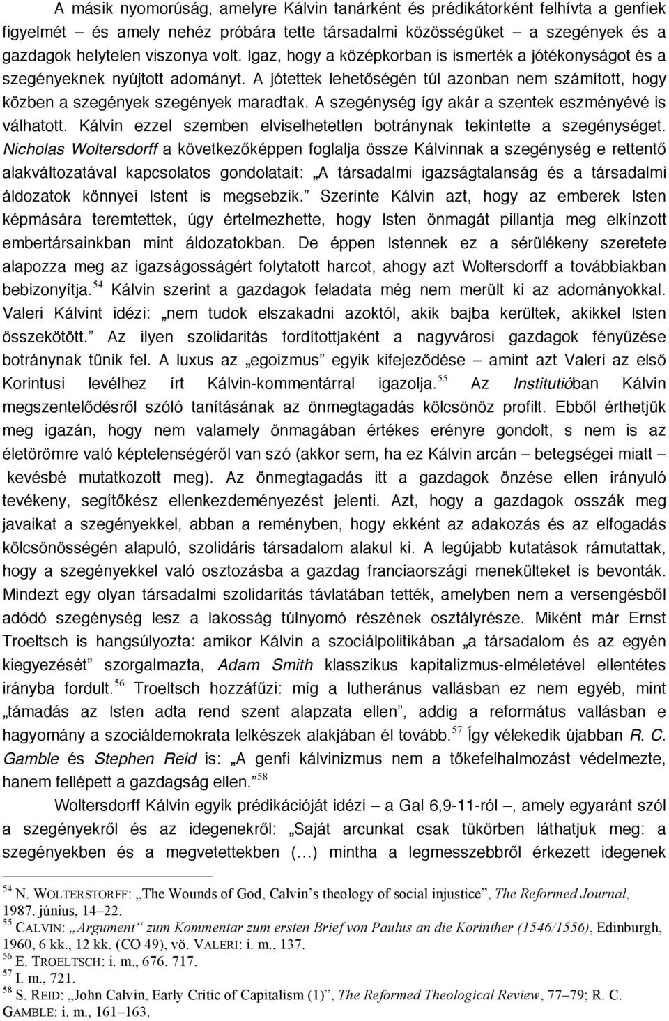 A szegénység így akár a szentek eszményévé is válhatott. Kálvin ezzel szemben elviselhetetlen botránynak tekintette a szegénységet.