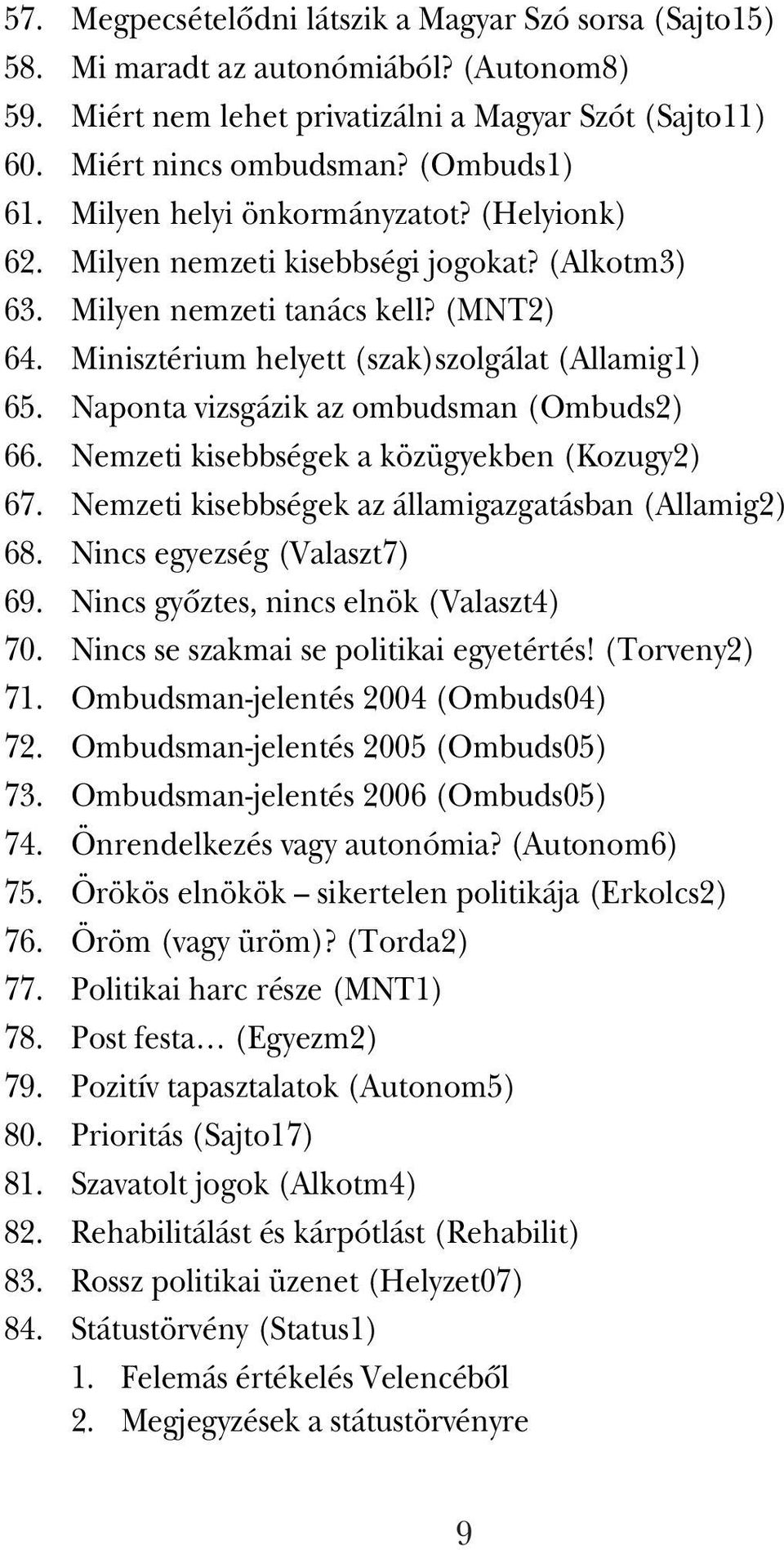 Naponta vizsgázik az ombudsman (Ombuds2) 66. Nemzeti kisebbségek a közügyekben (Kozugy2) 67. Nemzeti kisebbségek az államigazgatásban (Allamig2) 68. Nincs egyezség (Valaszt7) 69.
