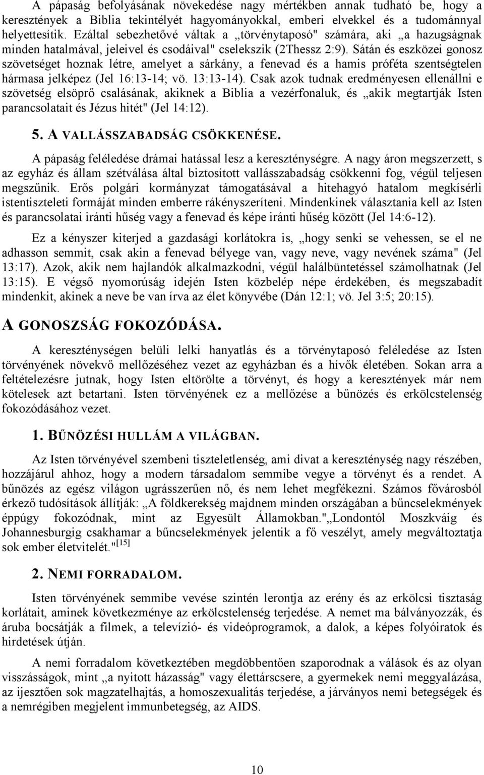 Sátán és eszközei gonosz szövetséget hoznak létre, amelyet a sárkány, a fenevad és a hamis próféta szentségtelen hármasa jelképez (Jel 16:13-14; vö. 13:13-14).