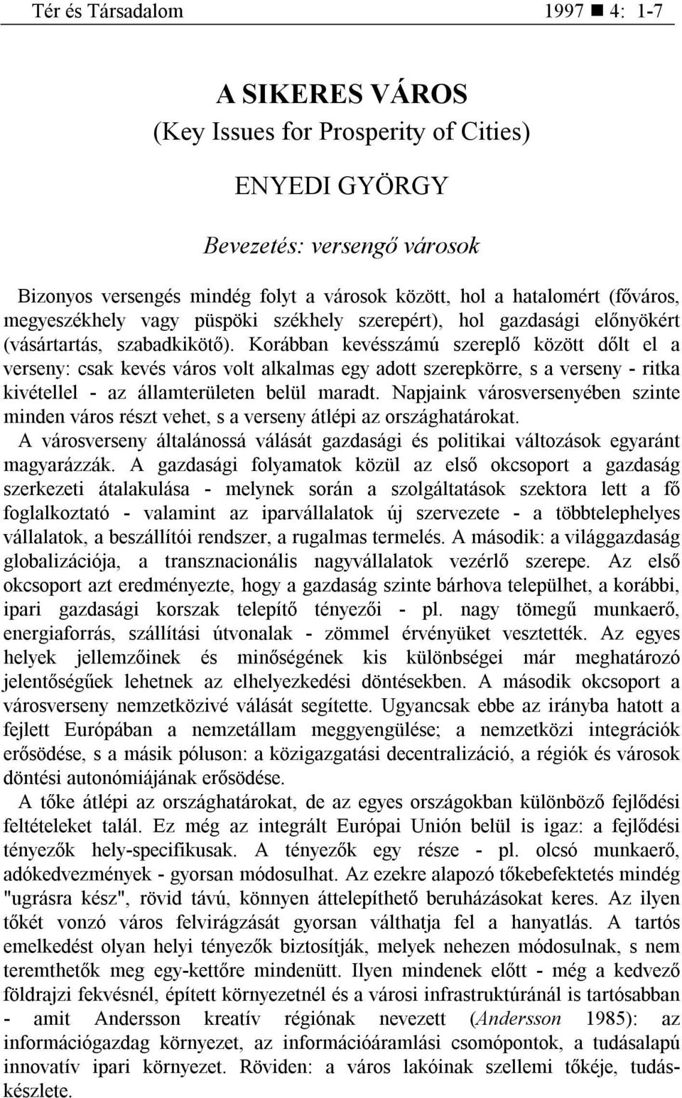 Korábban kevésszámú szereplő között dőlt el a verseny: csak kevés város volt alkalmas egy adott szerepkörre, s a verseny - ritka kivétellel - az államterületen belül maradt.