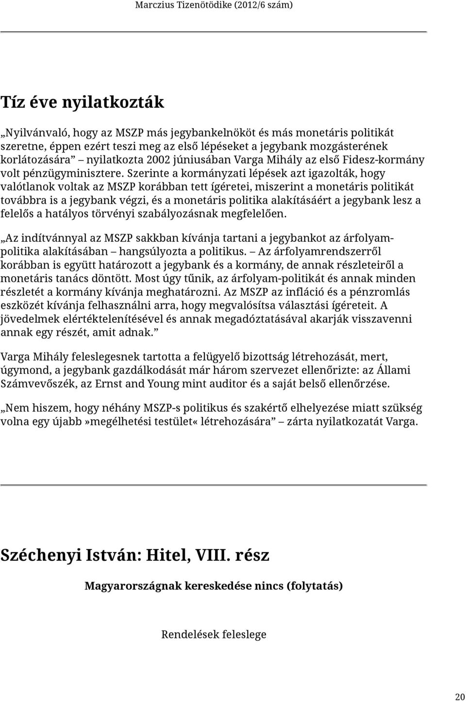 Szerinte a kormányzati lépések azt igazolták, hogy valótlanok voltak az MSZP korábban tett ígéretei, miszerint a monetáris politikát továbbra is a jegybank végzi, és a monetáris politika alakításáért