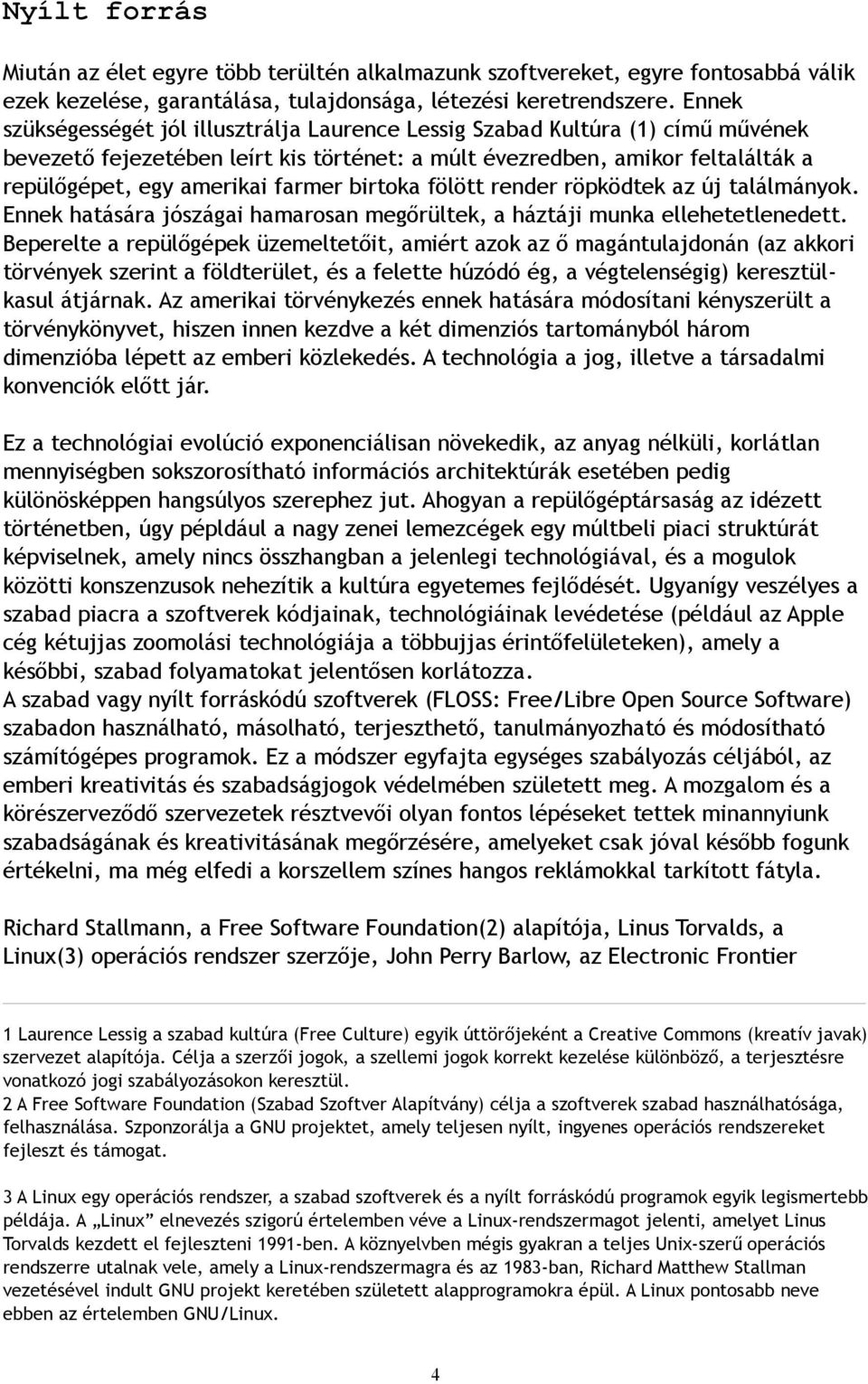 birtoka fölött render röpködtek az új találmányok. Ennek hatására jószágai hamarosan megőrültek, a háztáji munka ellehetetlenedett.