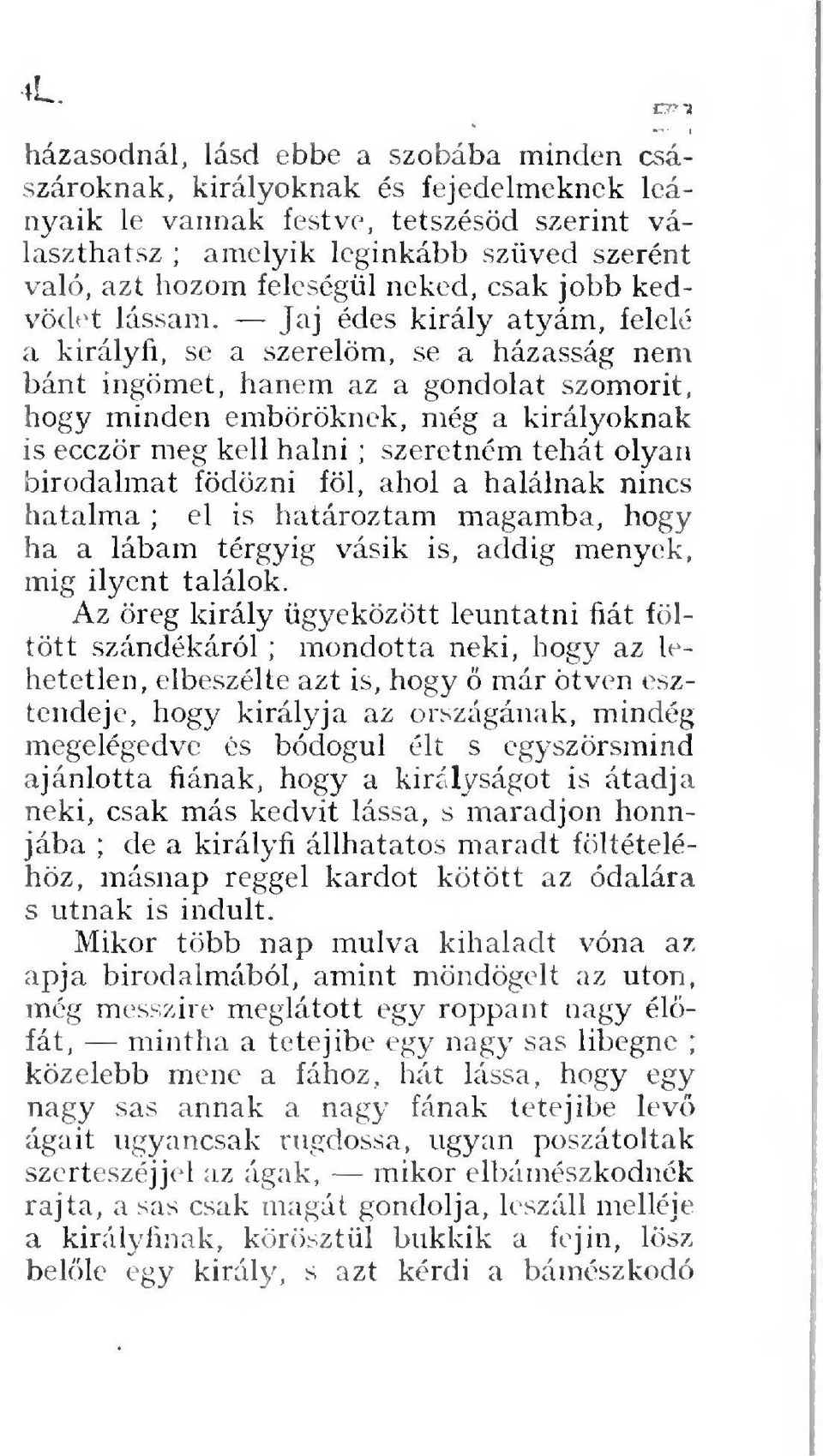 Jaj édes király atyám, feleié a királyfi, se a szerelöm, se a házasság nem bánt ingömet, hanem az a gondolat szomorít, hogy minden emböröknek, még a királyoknak is ecczör meg kell halni ; szeretném