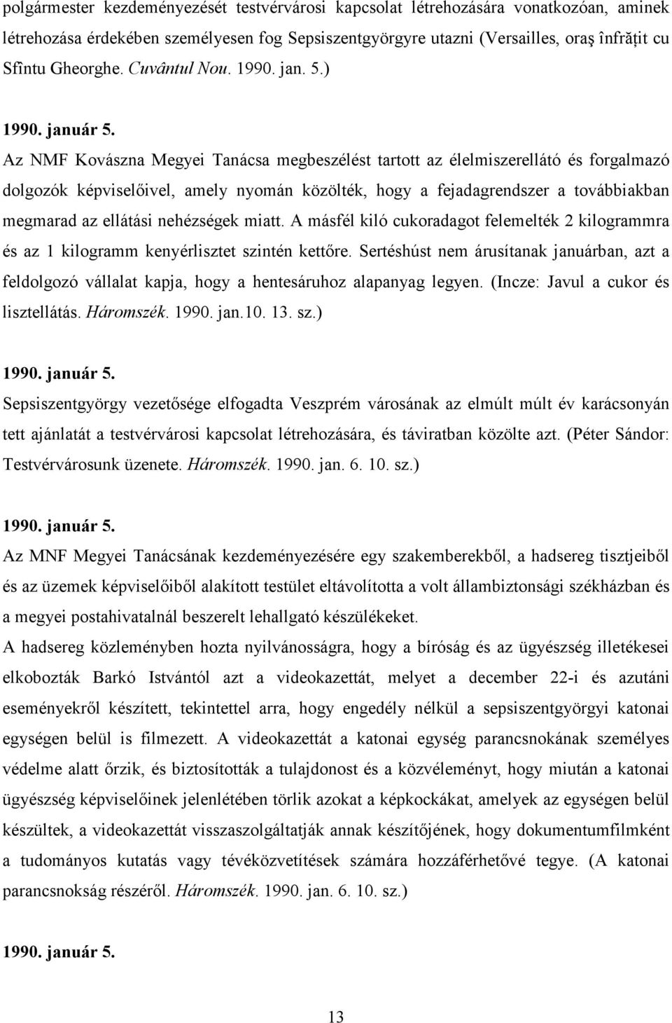 Az NMF Kovászna Megyei Tanácsa megbeszélést tartott az élelmiszerellátó és forgalmazó dolgozók képviselıivel, amely nyomán közölték, hogy a fejadagrendszer a továbbiakban megmarad az ellátási