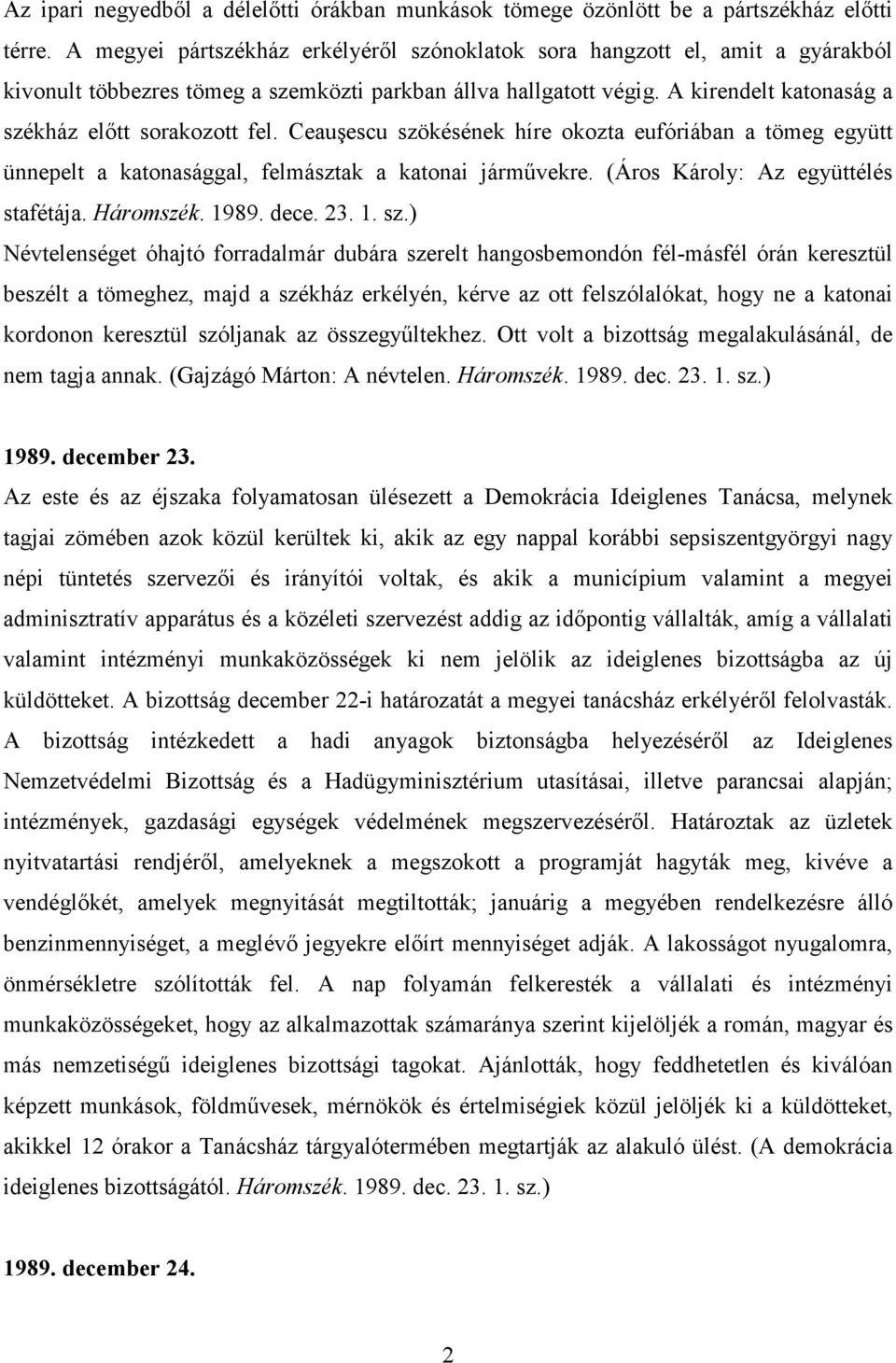 A kirendelt katonaság a székház elıtt sorakozott fel. Ceauşescu szökésének híre okozta eufóriában a tömeg együtt ünnepelt a katonasággal, felmásztak a katonai jármővekre.