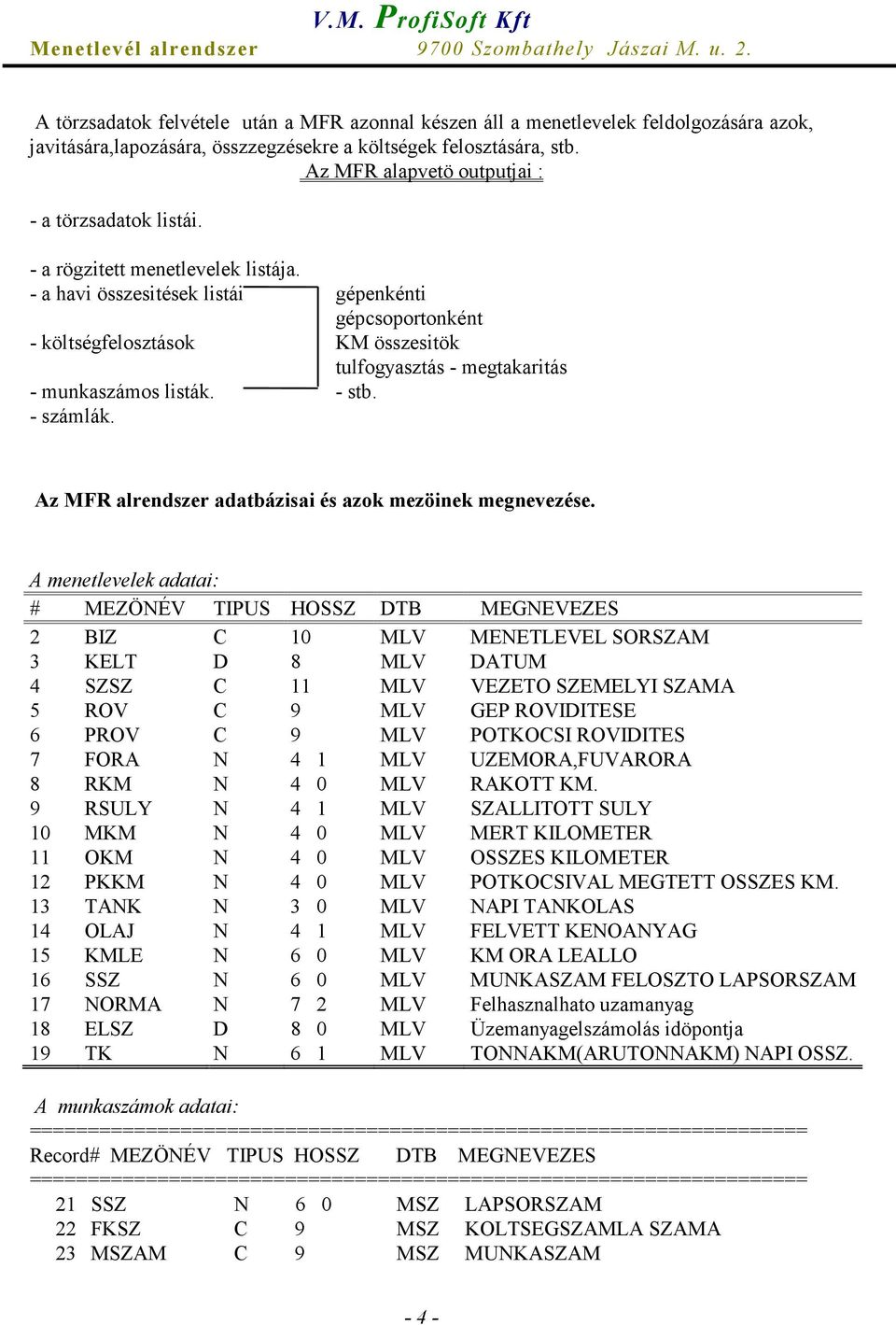 - a havi összesitések listái gépenkénti gépcsoportonként - költségfelosztások KM összesitök tulfogyasztás - megtakaritás - munkaszámos listák. - stb. - számlák.