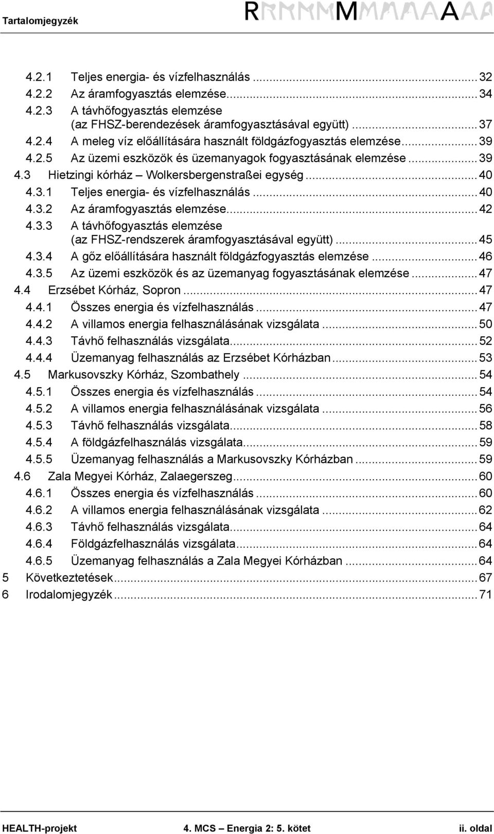 .. 42 4.3.3 A távhőfogyasztás elemzése (az FHSZ-rendszerek áramfogyasztásával együtt)... 45 4.3.4 A gőz előállítására használt földgázfogyasztás elemzése... 46 4.3.5 Az üzemi eszközök és az üzemanyag fogyasztásának elemzése.